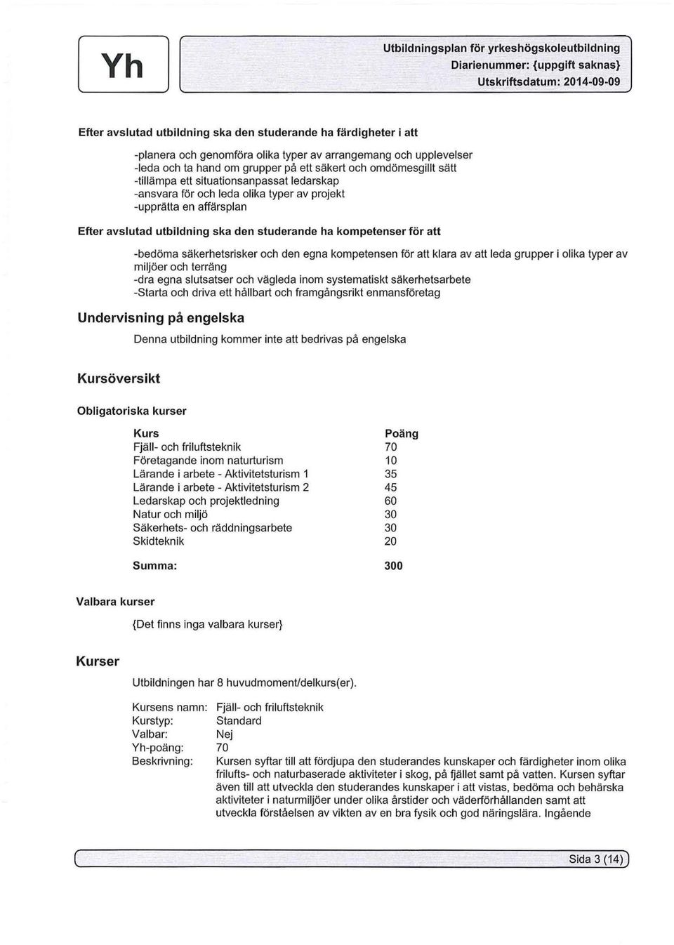 säkerhetsrisker och den egna kompetensen för att klara av att leda grupper i olika typer av miljöer och terräng -dra egna slutsatser och vägleda inom systematiskt säkerhetsarbete -Starta och driva