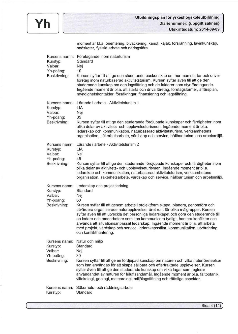 baskunskap om hur man startar och driver företag inom naturbaserad aktivitetsturism. Kursen syftar även till att ge den studerande kunskap om den lagstiftning och de faktorer som styr företagande.