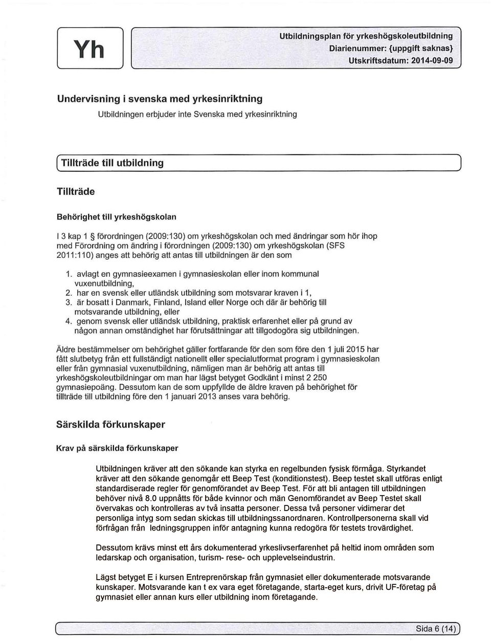 avlagt en gymnasieexamen i gymnasieskolan eller inom kommunal vuxenutbildning, 2. har en svensk eller utländsk utbildning som motsvarar kraven i 1, 3.