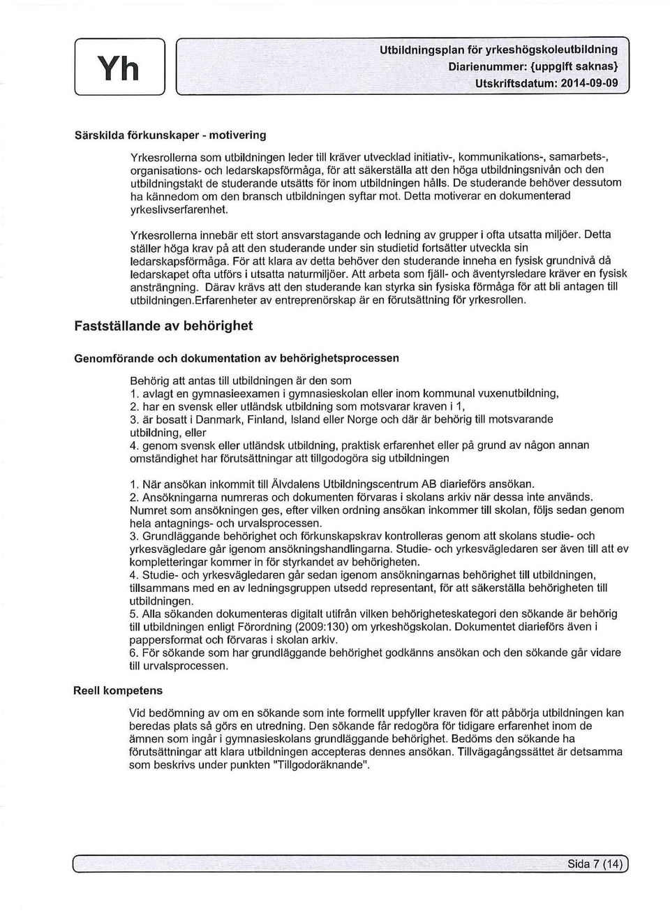 De studerande behöver dessutom ha kännedom om den bransch utbildningen syftar mot. Detta motiverar en dokumenterad yrkeslivserfarenhet.