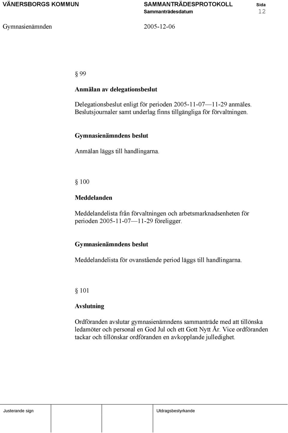 100 Meddelanden Meddelandelista från förvaltningen och arbetsmarknadsenheten för perioden 2005-11-07 11-29 föreligger.