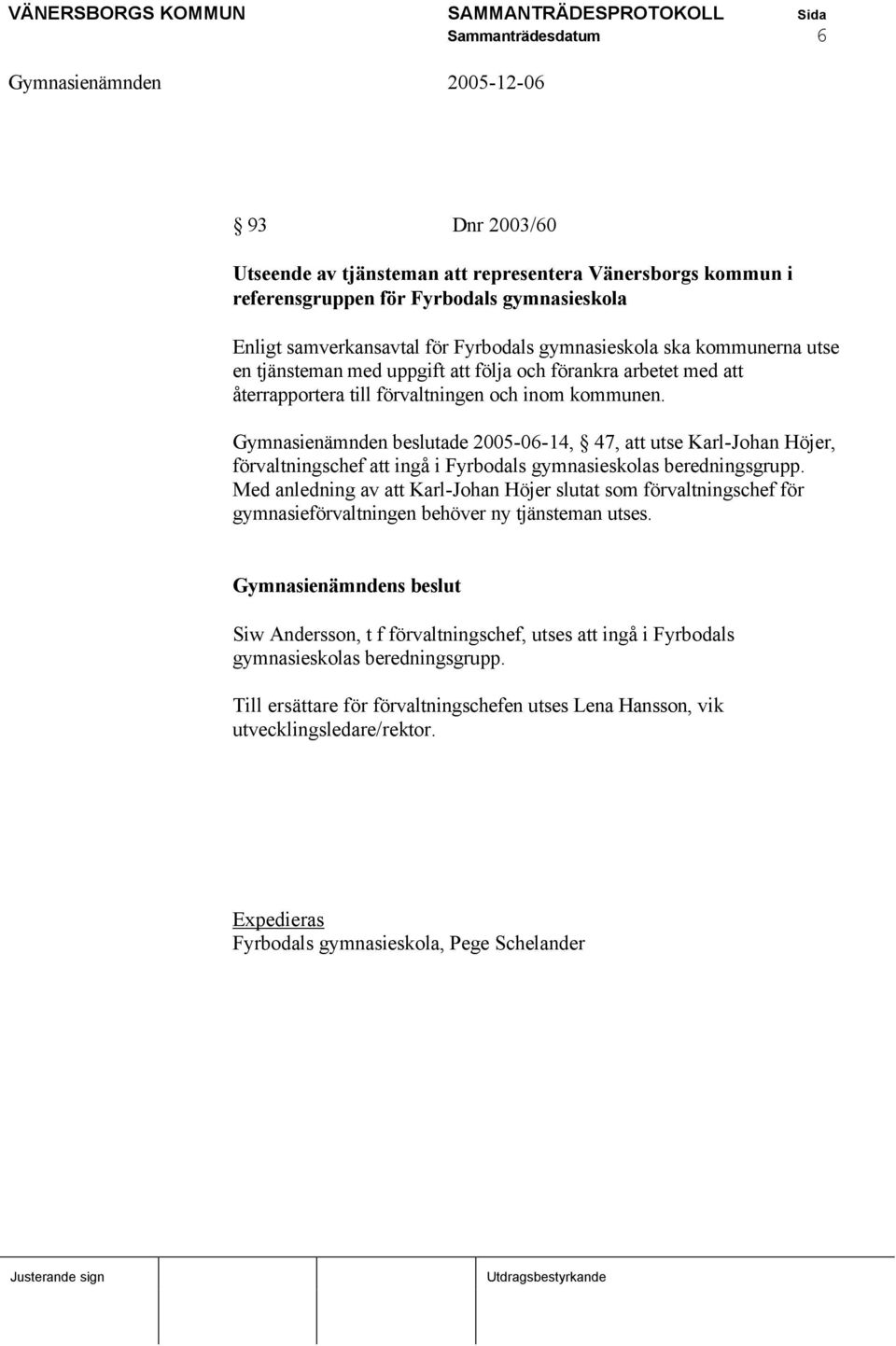 Gymnasienämnden beslutade 2005-06-14, 47, att utse Karl-Johan Höjer, förvaltningschef att ingå i Fyrbodals gymnasieskolas beredningsgrupp.