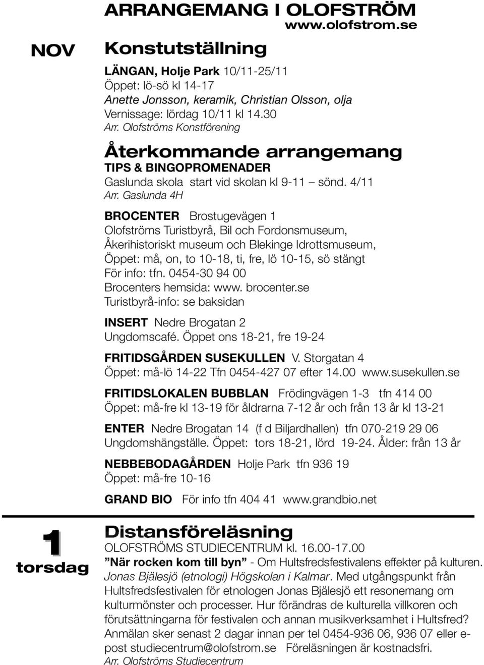 Gaslunda 4H BROCENTER Brostugevägen 1 Olofströms Turistbyrå, Bil och Fordonsmuseum, Åkerihistoriskt museum och Blekinge Idrottsmuseum, Öppet: må, on, to 10-18, ti, fre, lö 10-15, sö stängt För info: