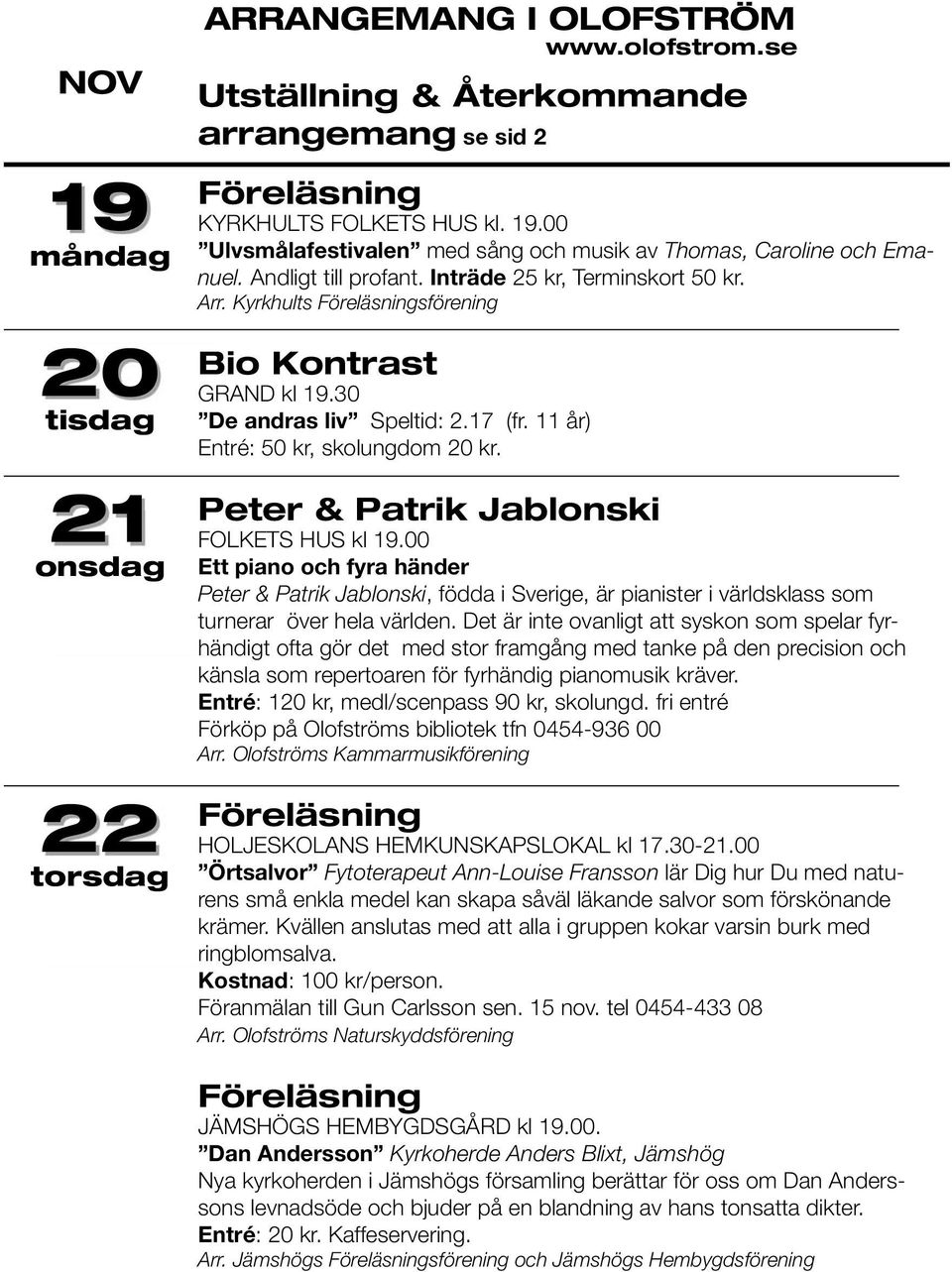 Peter & Patrik Jablonski FOLKETS HUS kl 19.00 Ett piano och fyra händer Peter & Patrik Jablonski, födda i Sverige, är pianister i världsklass som turnerar över hela världen.