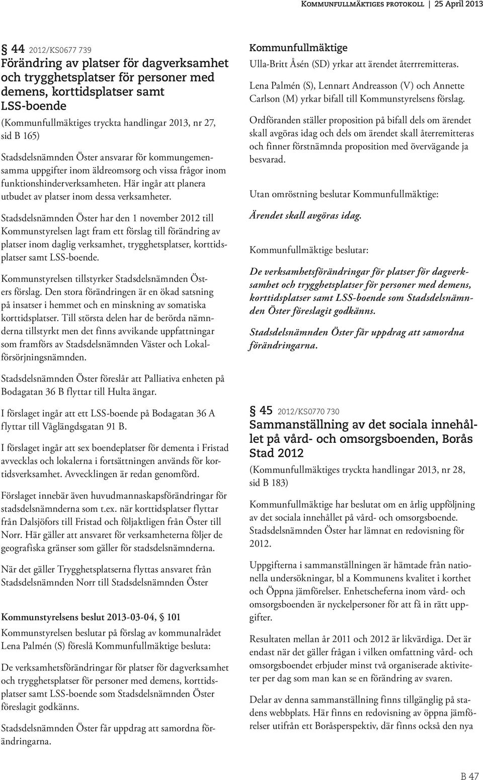 Stadsdelsnämnden Öster har den 1 november 2012 till Kommunstyrelsen lagt fram ett förslag till förändring av platser inom daglig verksamhet, trygghetsplatser, korttidsplatser samt LSS-boende.