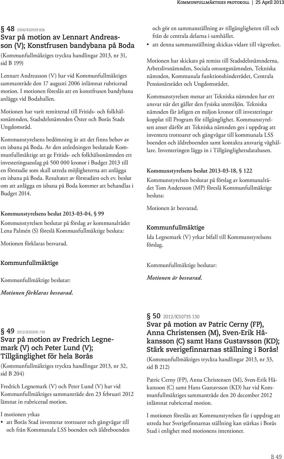 Motionen har varit remitterad till Fritids- och folkhälsonämnden, Stadsdelsnämnden Öster och Borås Stads Ungdomsråd. Kommunstyrelsens bedömning är att det finns behov av en isbana på Boda.