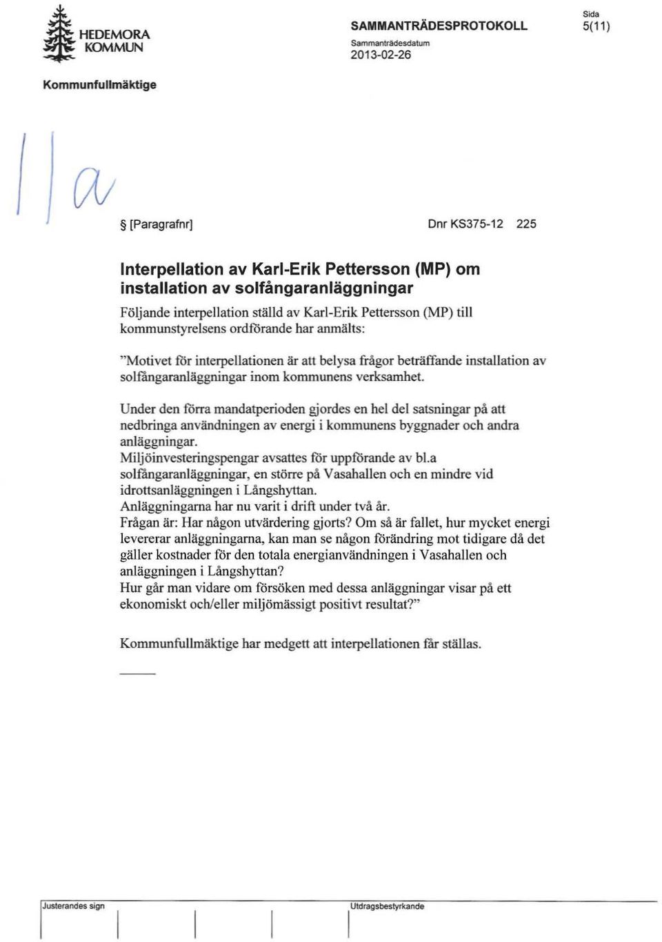 solfångaranläggningar inom kommunens verksamhet. Under den förra mandatperi oden gjordes en hel del satsningar på att nedbringa användningen av energi i kommunens byggnader och andra anläggningar.