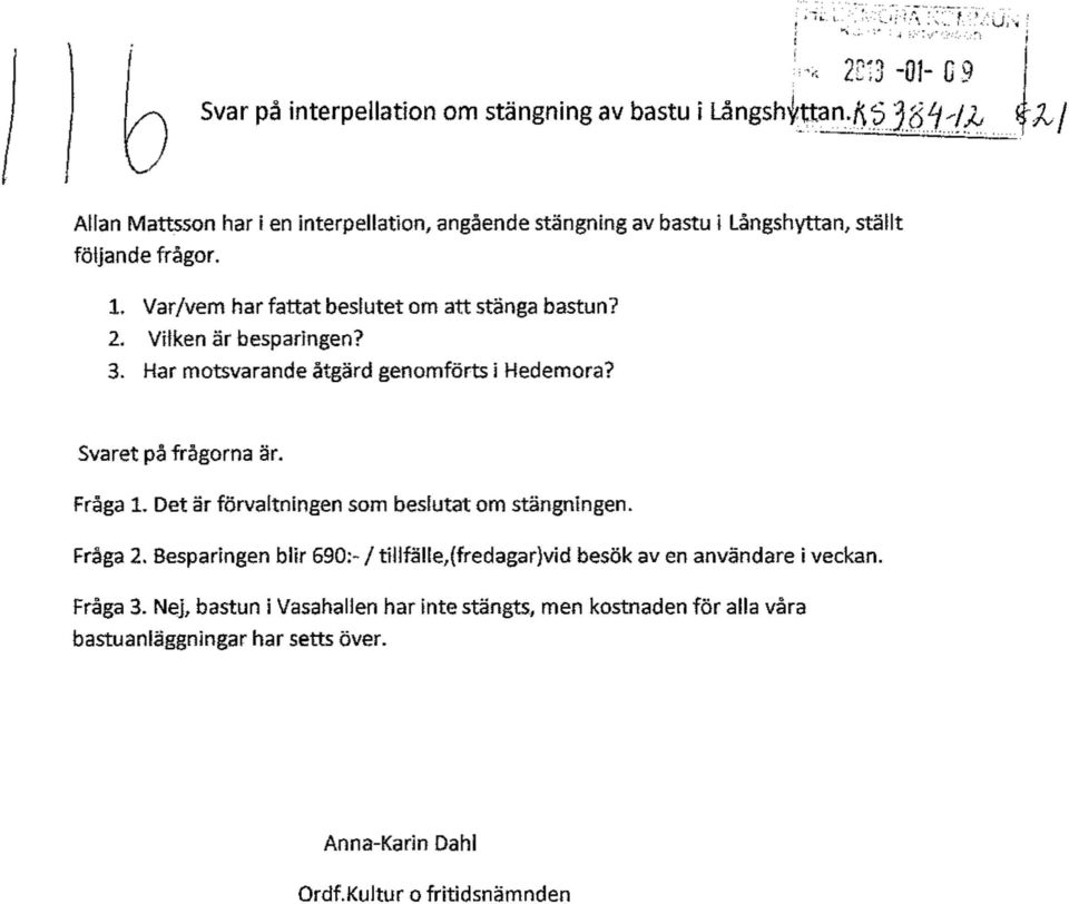 Vilken är besparingen? 3. Har motsvarande åtgärd genomförts i Hedemora? Svaret på frågorna är. Fråga 1. Det är förvaltningen som beslutat om stängningen. Fråga 2.