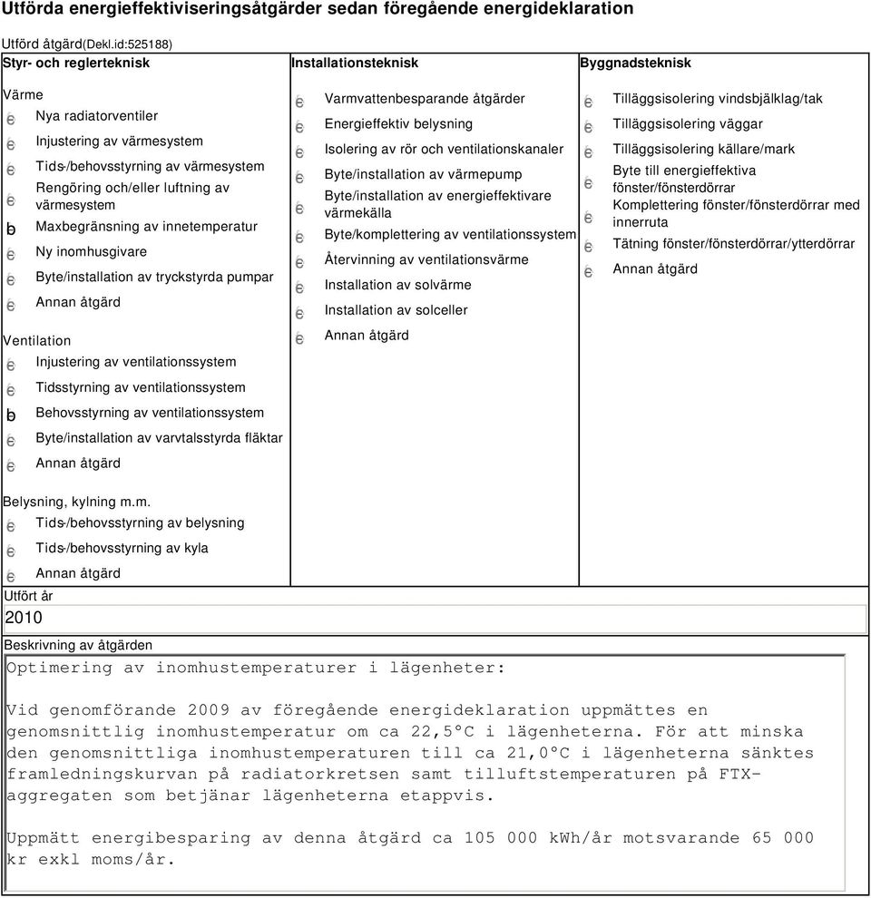 värmesystem Maxbegränsning av innetemperatur Ny inomhusgivare Byte/installation av tryckstyrda pumpar Ventilation b Injustering av ventilationssystem Tidsstyrning av ventilationssystem Behovsstyrning