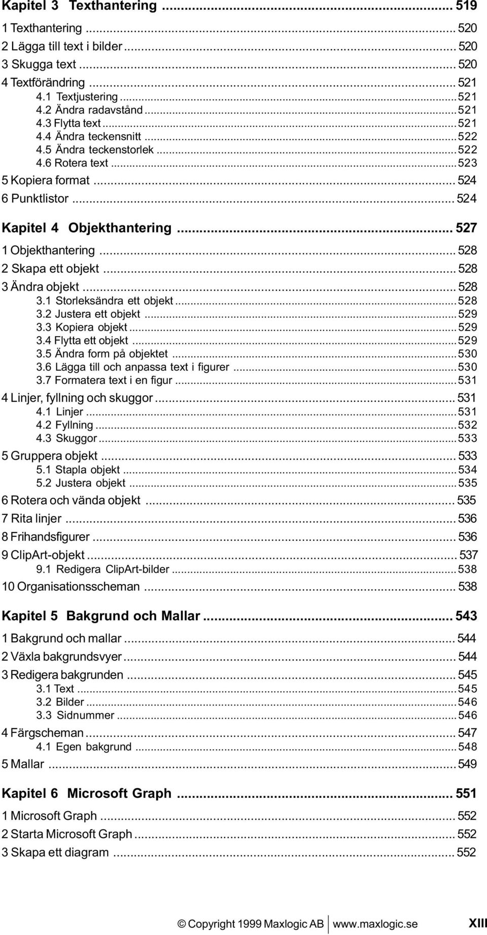 .. 528 2 Skapa ett objekt... 528 3 Ändra objekt... 528 3.1 Storleksändra ett objekt...528 3.2 Justera ett objekt...529 3.3 Kopiera objekt...529 3.4 Flytta ett objekt...529 3.5 Ändra form på objektet.