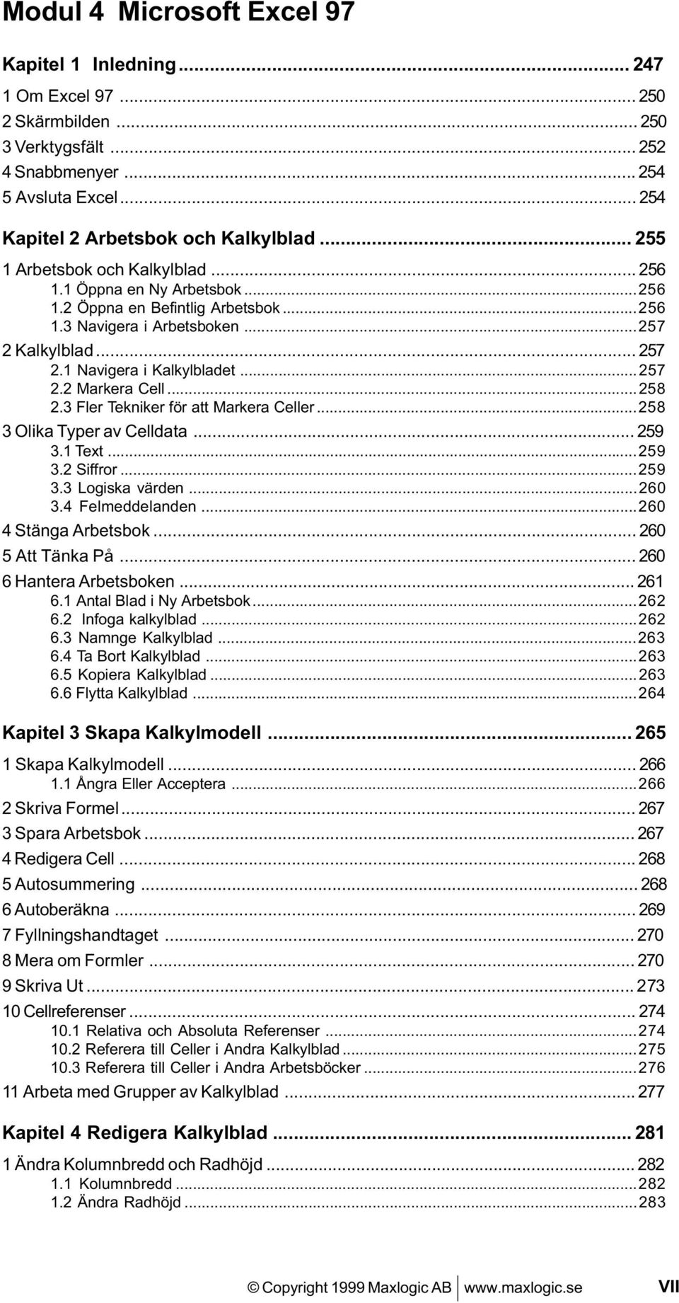 ..258 2.3 Fler Tekniker för att Markera Celler...258 3 Olika Typer av Celldata... 259 3.1 Text...259 3.2 Siffror...259 3.3 Logiska värden...260 3.4 Felmeddelanden...260 4 Stänga Arbetsbok.