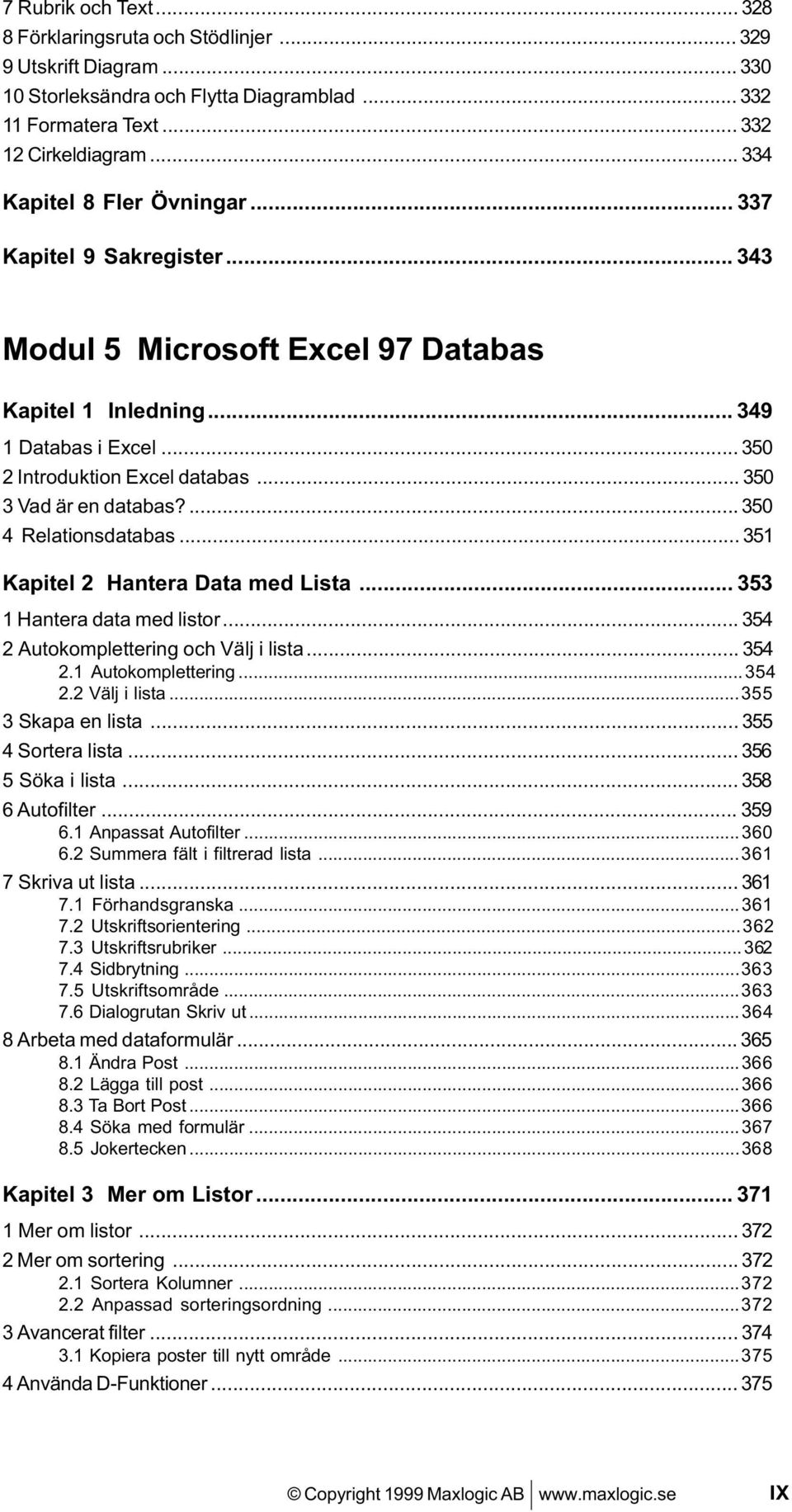 .. 350 3 Vad är en databas?... 350 4 Relationsdatabas... 351 Kapitel 2 Hantera Data med Lista... 353 1 Hantera data med listor... 354 2 Autokomplettering och Välj i lista... 354 2.1 Autokomplettering.