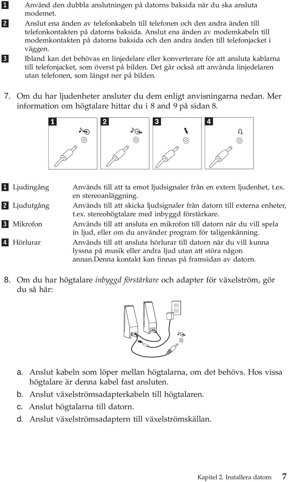 Ibland kan det behövas en linjedelare eller konverterare för att ansluta kablarna till telefonjacket, som överst på bilden.