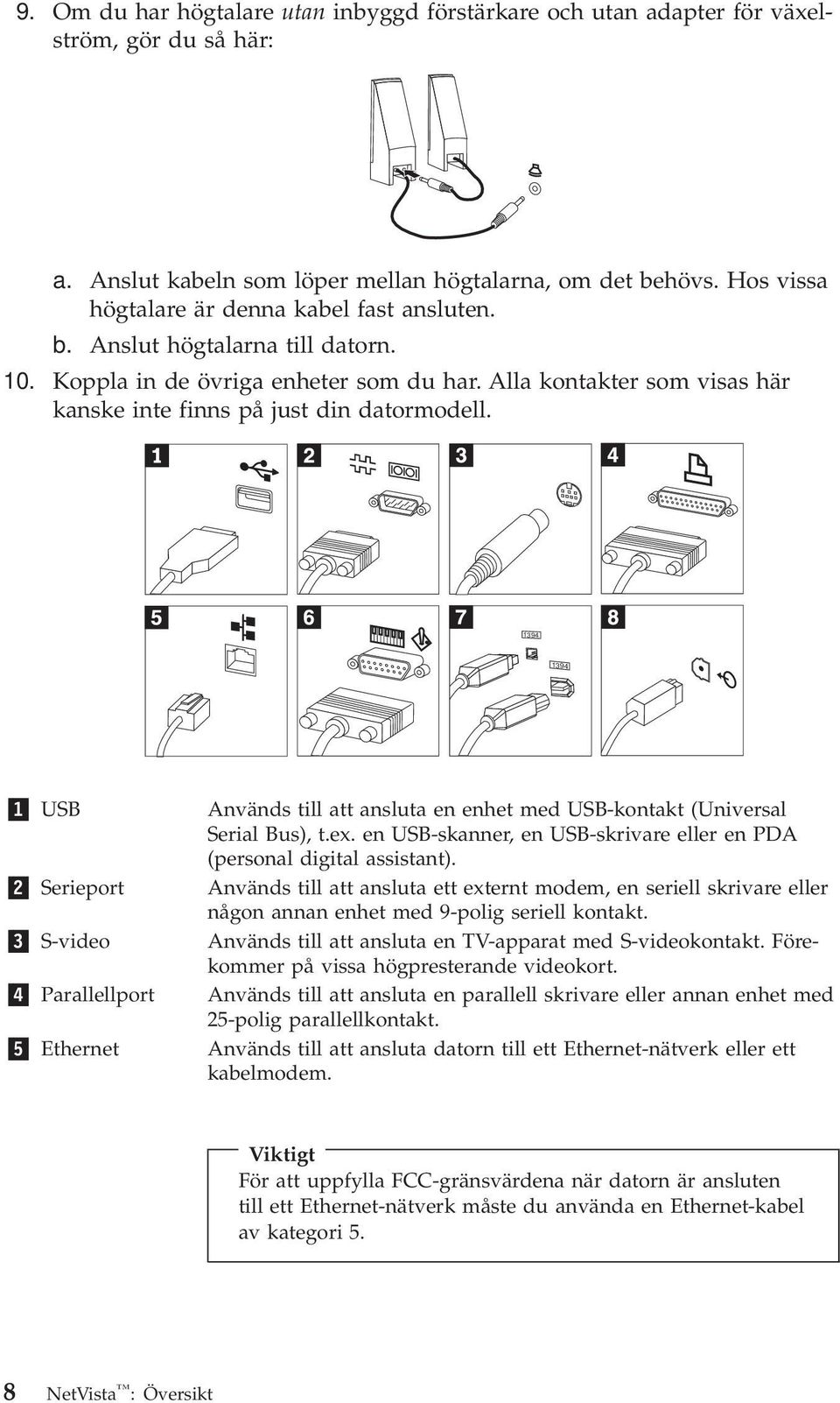 1394 1394 1 USB 2 Serieport 3 S-video 4 Parallellport 5 Ethernet Används till att ansluta en enhet med USB-kontakt (Universal Serial Bus), t.ex.