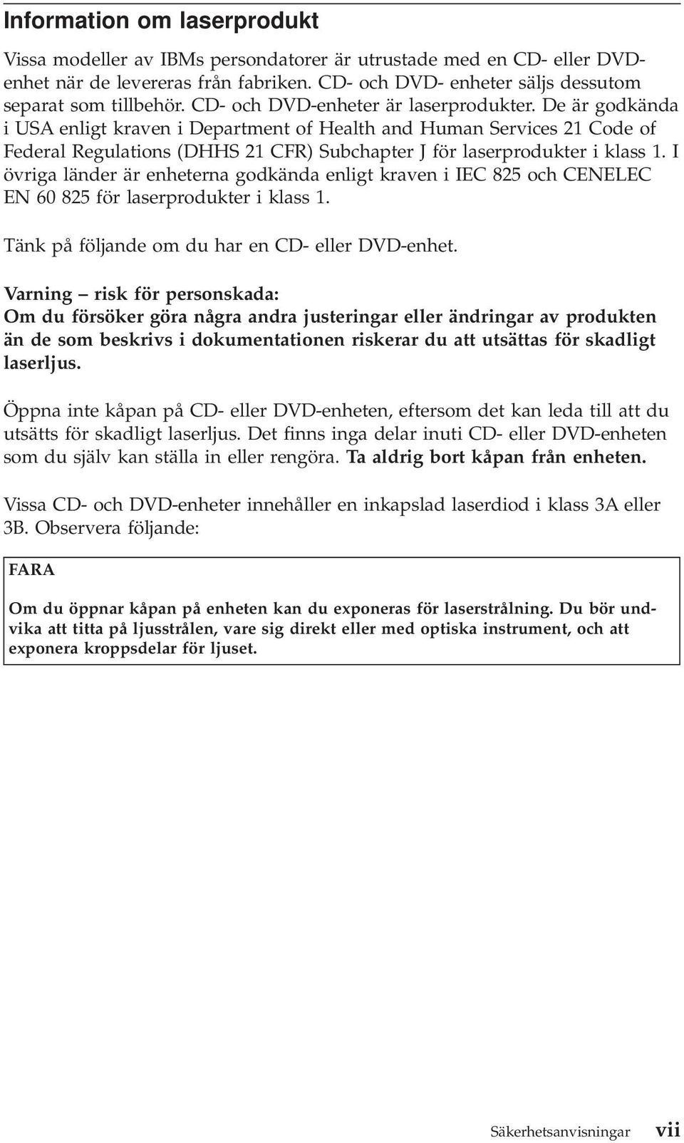 De är godkända i USA enligt kraven i Department of Health and Human Services 21 Code of Federal Regulations (DHHS 21 CFR) Subchapter J för laserprodukter i klass 1.