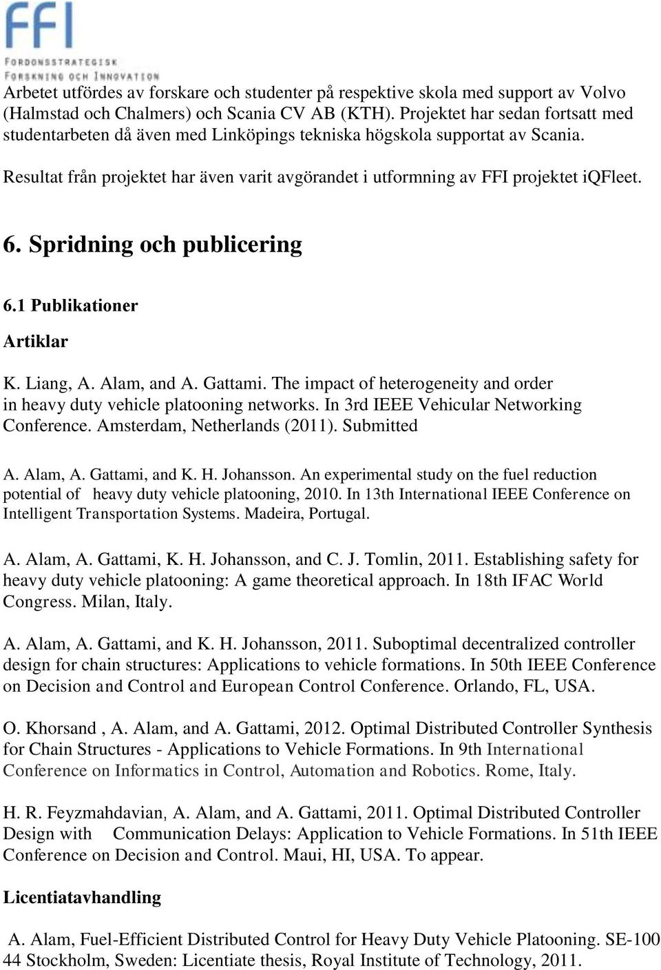 6. Spridning och publicering 6.1 Publikationer Artiklar K. Liang, A. Alam, and A. Gattami. The impact of heterogeneity and order in heavy duty vehicle platooning networks.