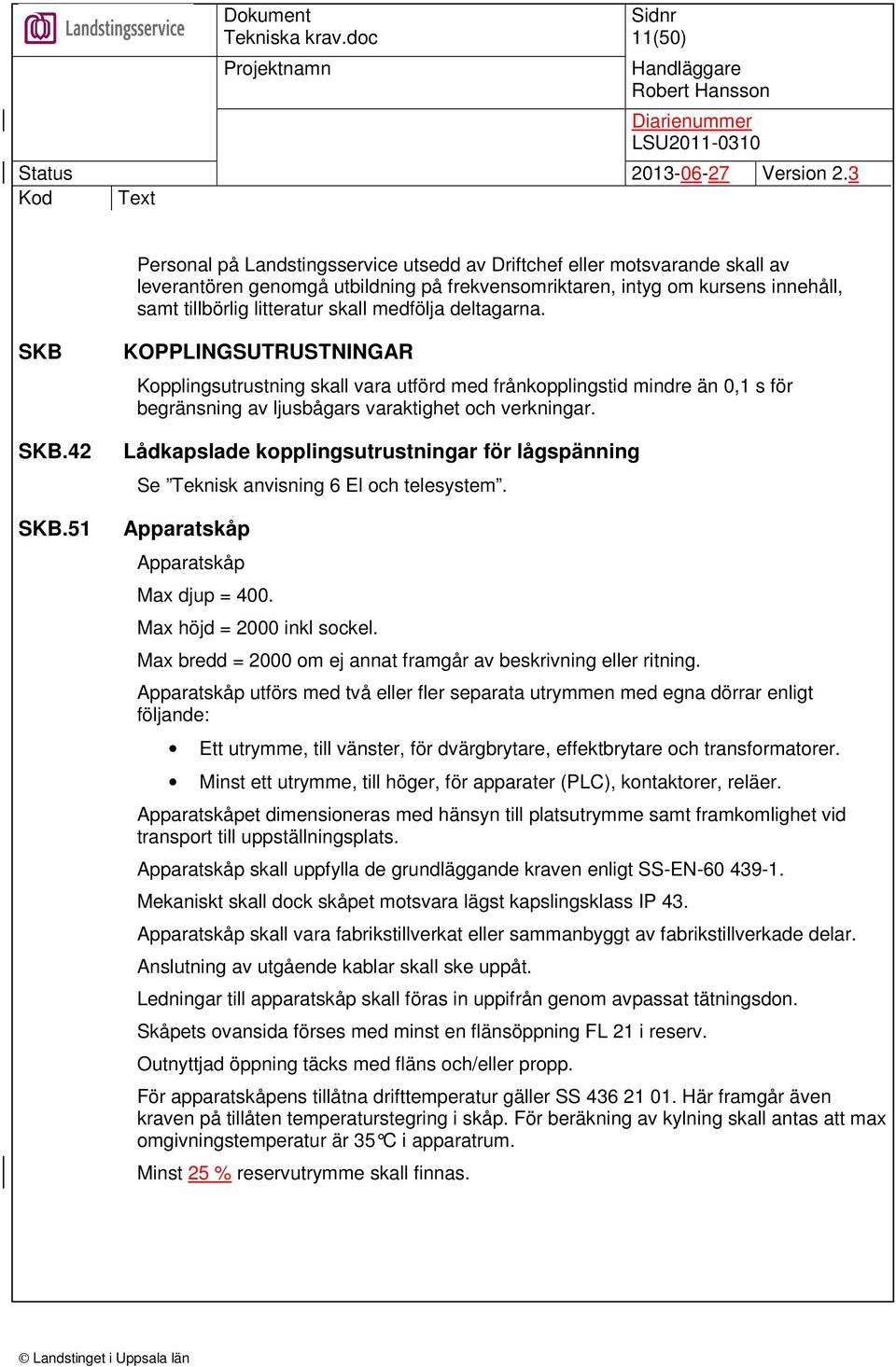 Lådkapslade kopplingsutrustningar för lågspänning Se Teknisk anvisning 6 El och telesystem. Apparatskåp Apparatskåp Max djup = 400. Max höjd = 2000 inkl sockel.