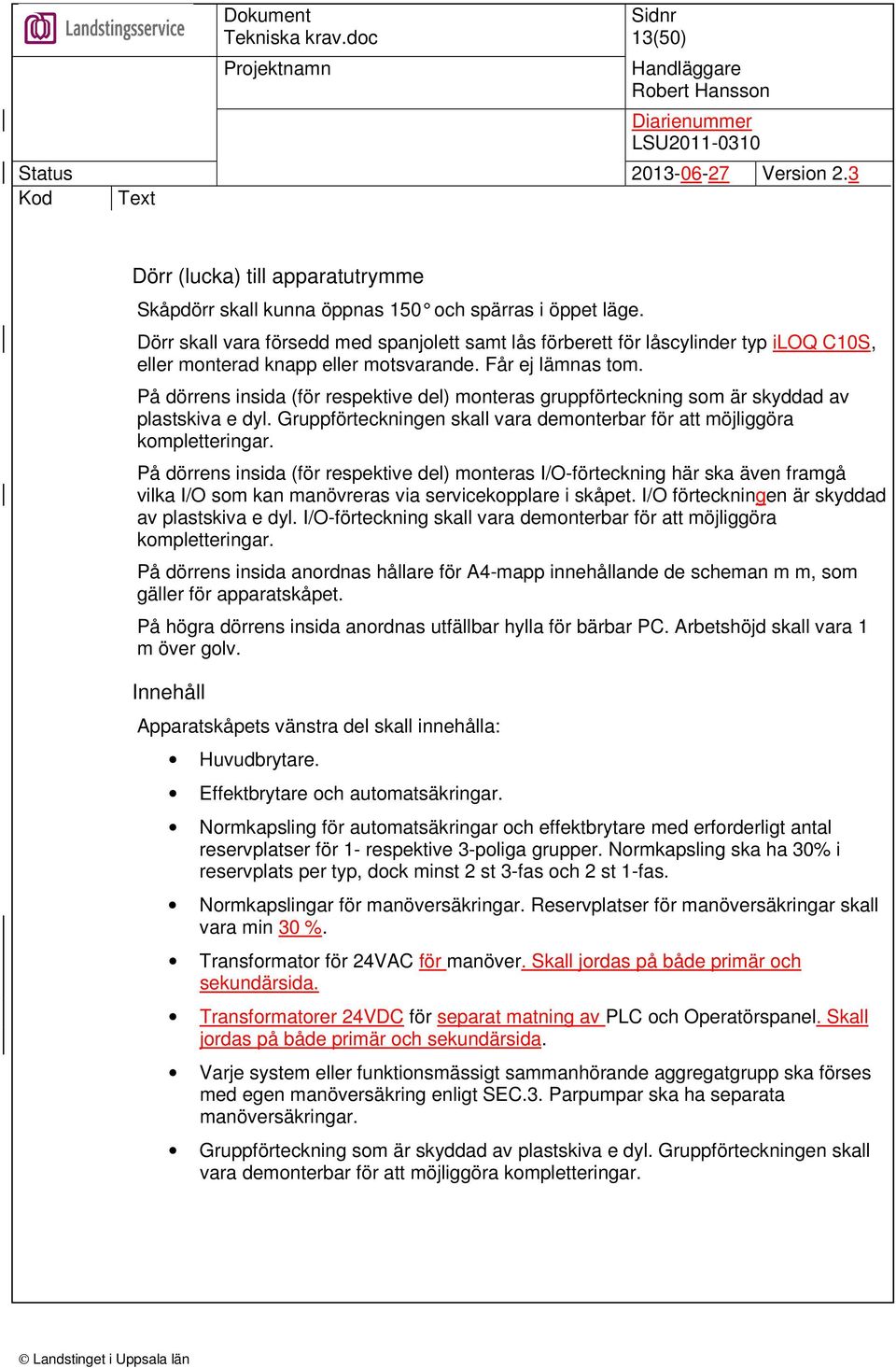 På dörrens insida (för respektive del) monteras gruppförteckning som är skyddad av plastskiva e dyl. Gruppförteckningen skall vara demonterbar för att möjliggöra kompletteringar.