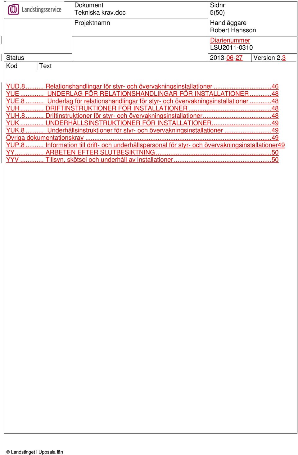 ..49 YUK.8... Underhållsinstruktioner för styr- och övervakningsinstallationer...49 Övriga dokumentationskrav...49 YUP.8... Information till drift- och underhållspersonal för styr- och övervakningsinstallationer49 YY.