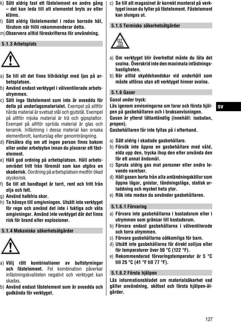 5 Termiska säkerhetsåtgärder 5.1.3 Arbetsplats a) Se till att det finns tillräckligt med ljus på arbetsplatsen. b) Använd endast verktyget i välventilerade arbetsutrymmen.