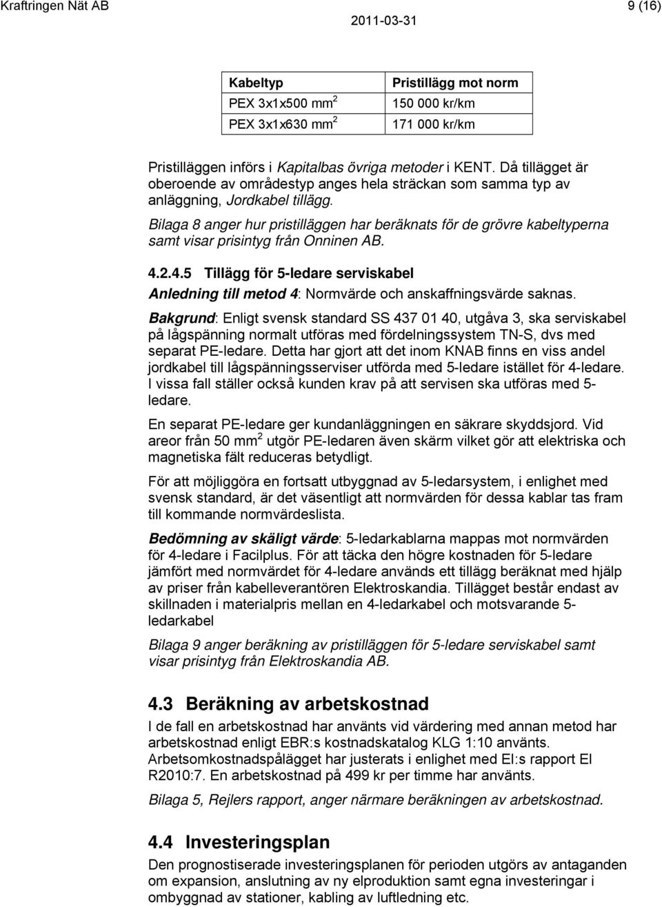 Bilaga 8 anger hur pristilläggen har beräknats för de grövre kabeltyperna samt visar prisintyg från Onninen AB. 4.