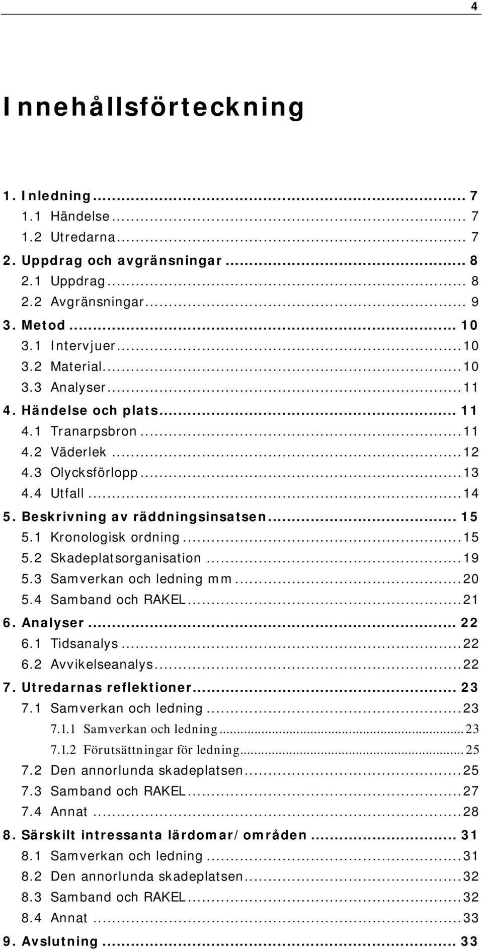 1 Kronologisk ordning... 15 5.2 Skadeplatsorganisation... 19 5.3 Samverkan och ledning mm... 20 5.4 Samband och RAKEL... 21 6. Analyser... 22 6.1 Tidsanalys... 22 6.2 Avvikelseanalys... 22 7.