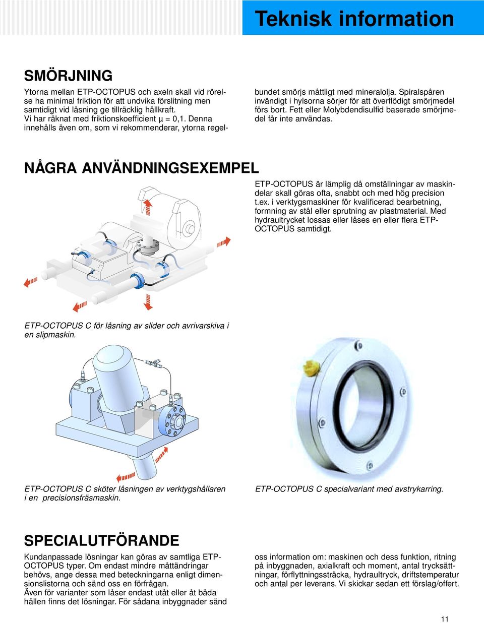 Spiralspåren invändigt i hylsorna sörjer för att överflödigt smörjmedel förs ort. Fett eller Molydendisulfid aserade smörjmedel får inte användas.