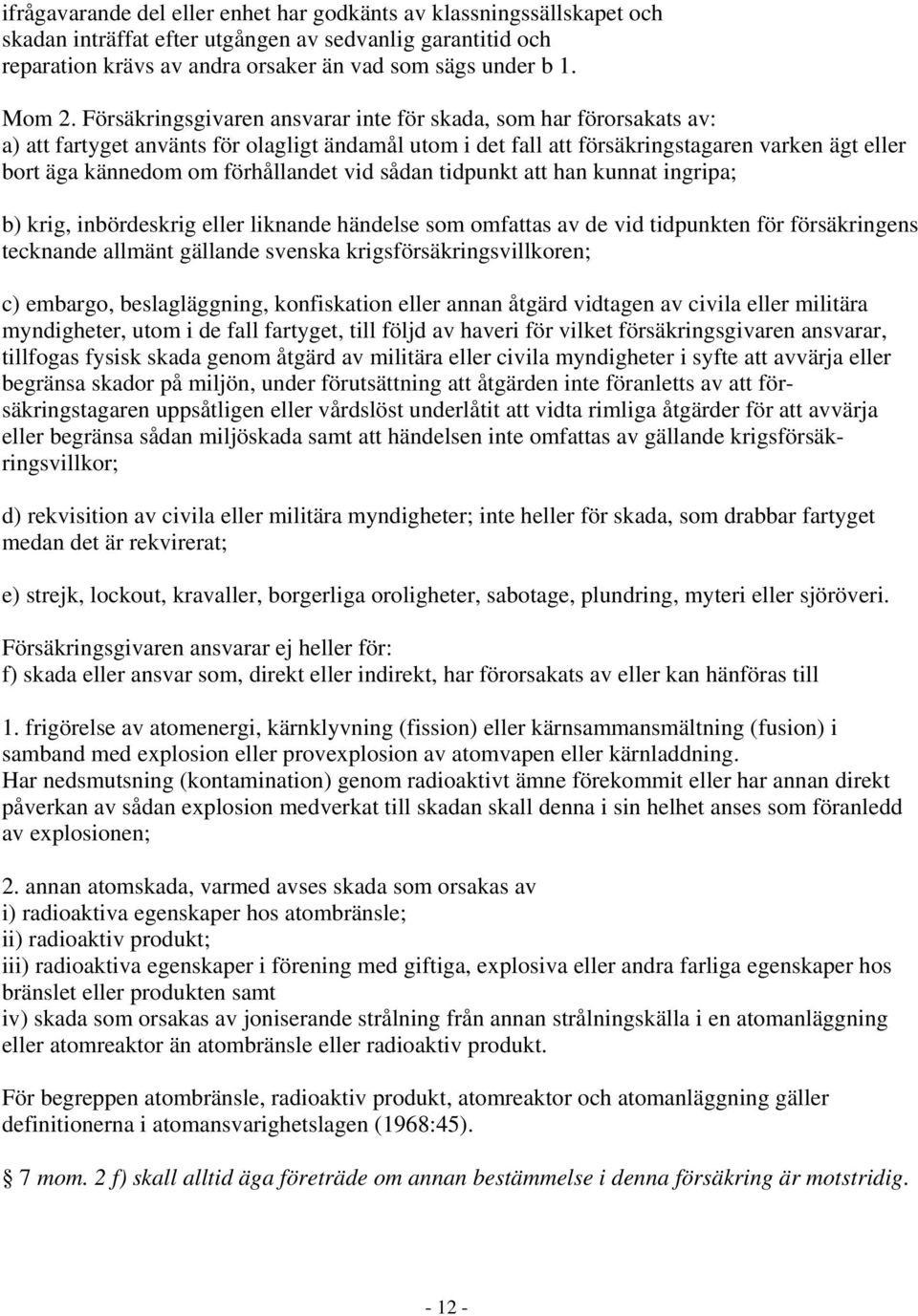 förhållandet vid sådan tidpunkt att han kunnat ingripa; b) krig, inbördeskrig eller liknande händelse som omfattas av de vid tidpunkten för försäkringens tecknande allmänt gällande svenska