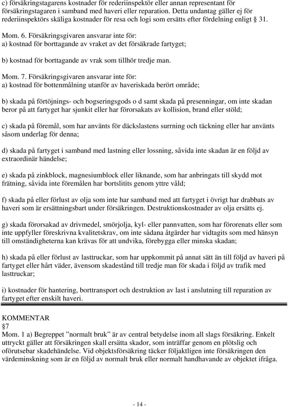 Försäkringsgivaren ansvarar inte för: a) kostnad för borttagande av vraket av det försäkrade fartyget; b) kostnad för borttagande av vrak som tillhör tredje man. Mom. 7.