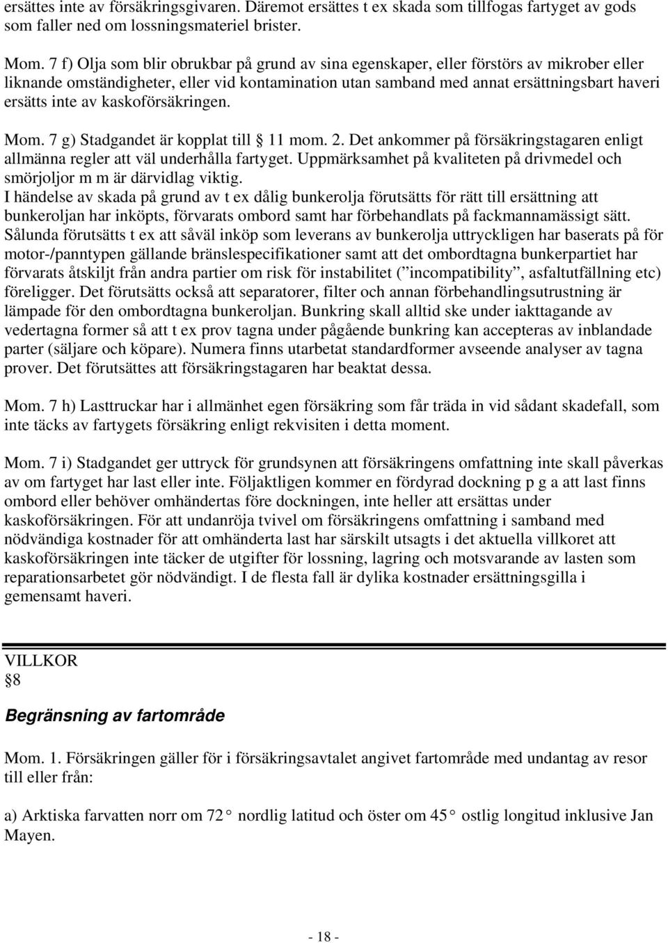 av kaskoförsäkringen. Mom. 7 g) Stadgandet är kopplat till 11 mom. 2. Det ankommer på försäkringstagaren enligt allmänna regler att väl underhålla fartyget.