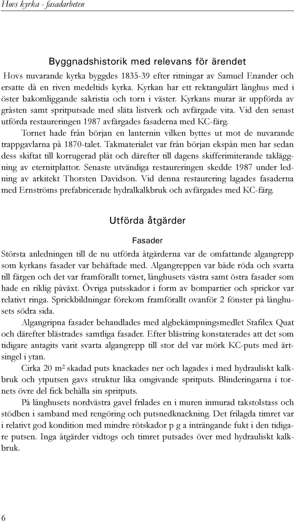 Vid den senast utförda restaureringen 1987 avfärgades fasaderna med KC-färg. Tornet hade från början en lanternin vilken byttes ut mot de nuvarande trappgavlarna på 1870-talet.