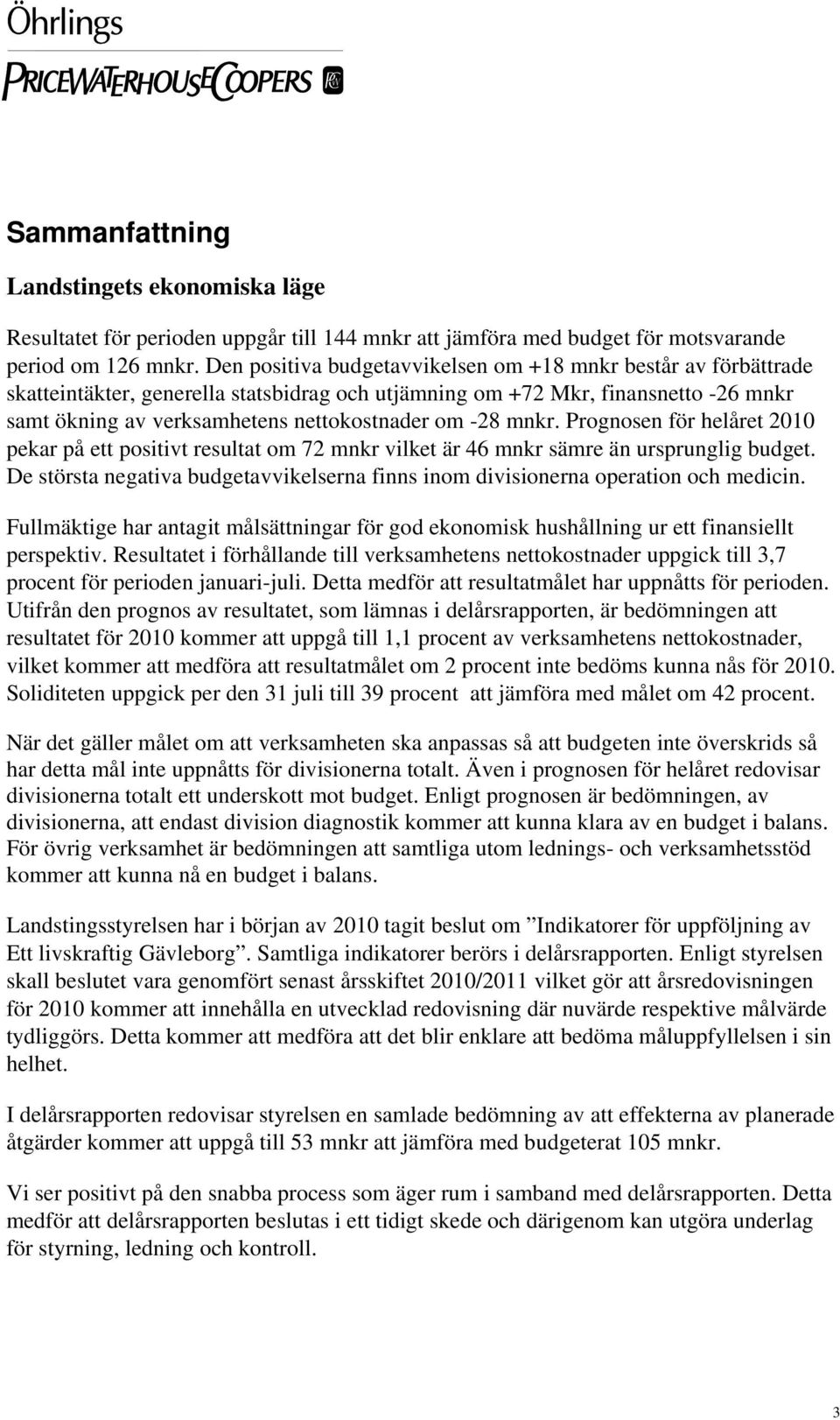 mnkr. Prognosen för helåret 2010 pekar på ett positivt resultat om 72 mnkr vilket är 46 mnkr sämre än ursprunglig budget.