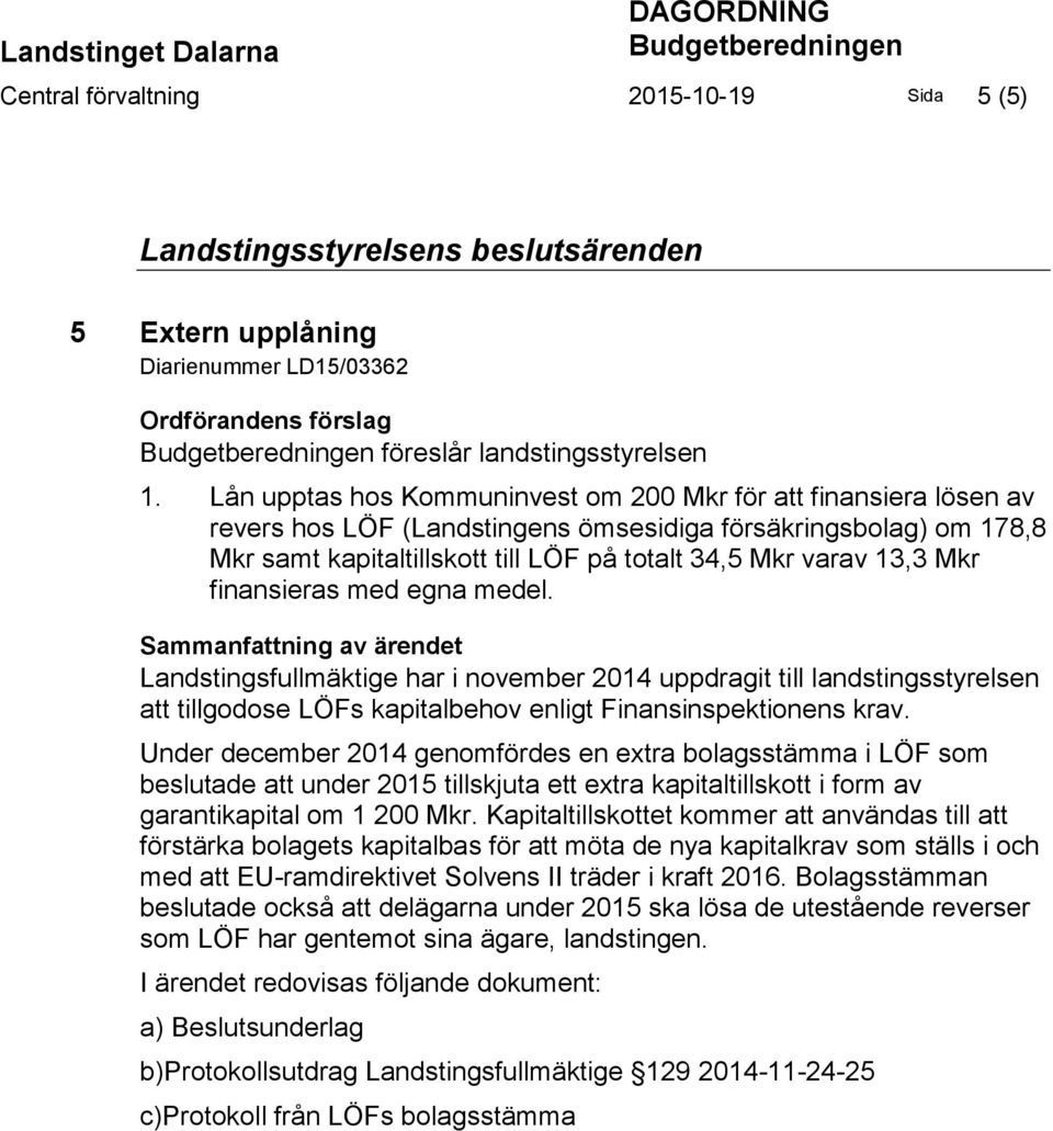 Mkr finansieras med egna medel. Landstingsfullmäktige har i november 2014 uppdragit till landstingsstyrelsen att tillgodose LÖFs kapitalbehov enligt Finansinspektionens krav.