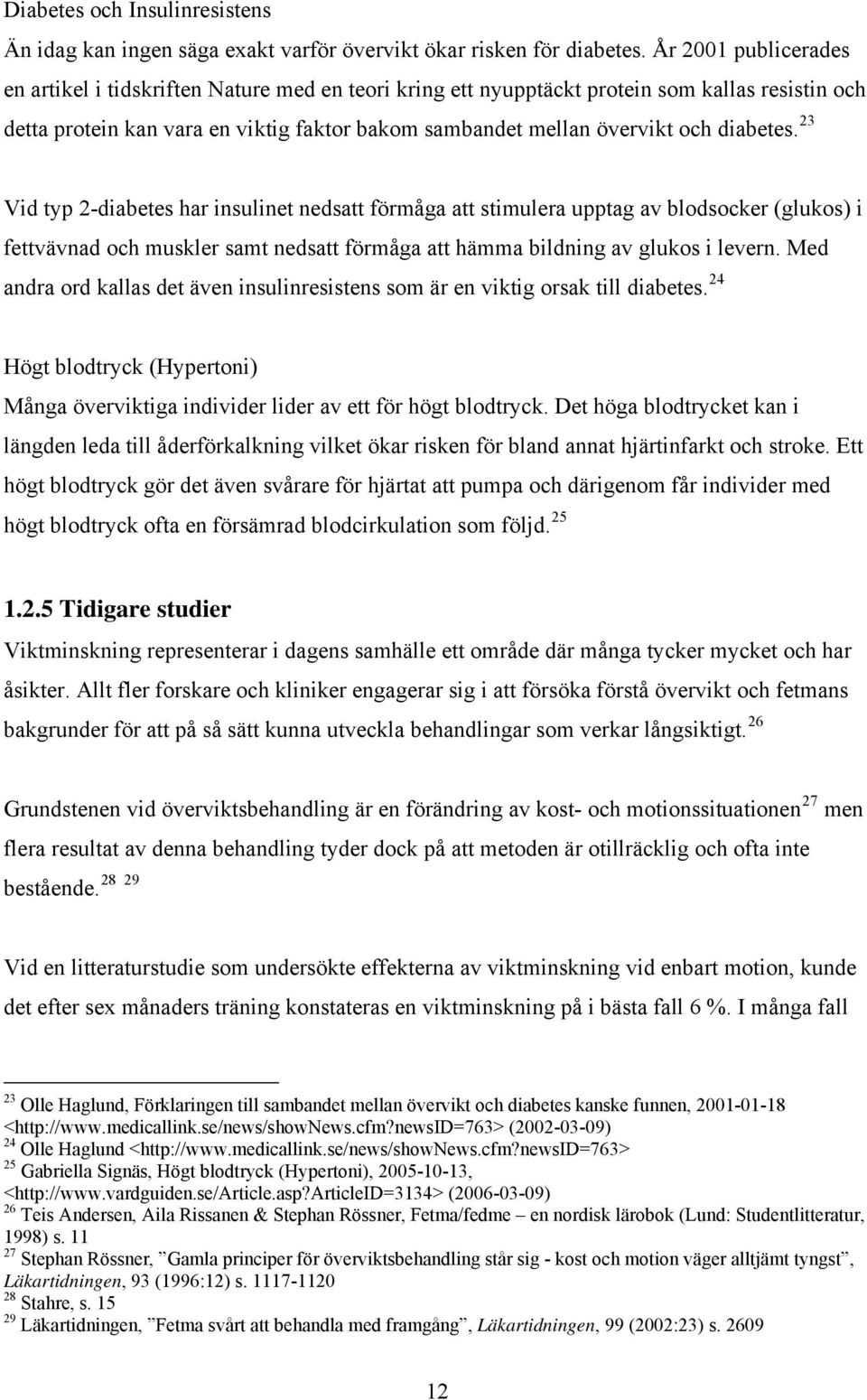 diabetes. 23 Vid typ 2-diabetes har insulinet nedsatt förmåga att stimulera upptag av blodsocker (glukos) i fettvävnad och muskler samt nedsatt förmåga att hämma bildning av glukos i levern.