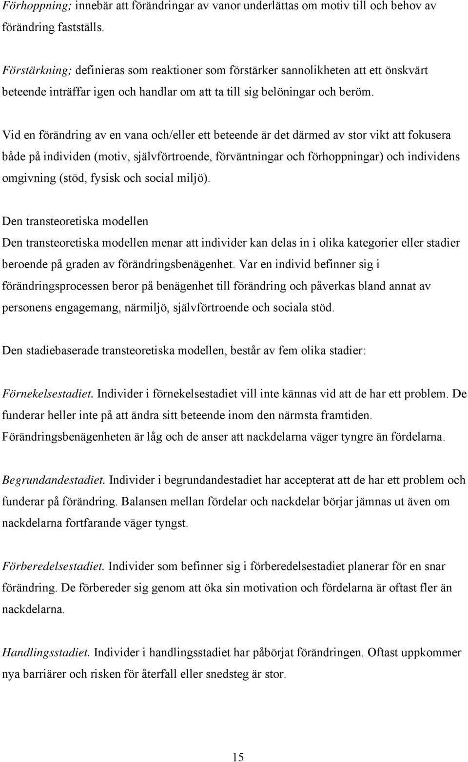 Vid en förändring av en vana och/eller ett beteende är det därmed av stor vikt att fokusera både på individen (motiv, självförtroende, förväntningar och förhoppningar) och individens omgivning (stöd,