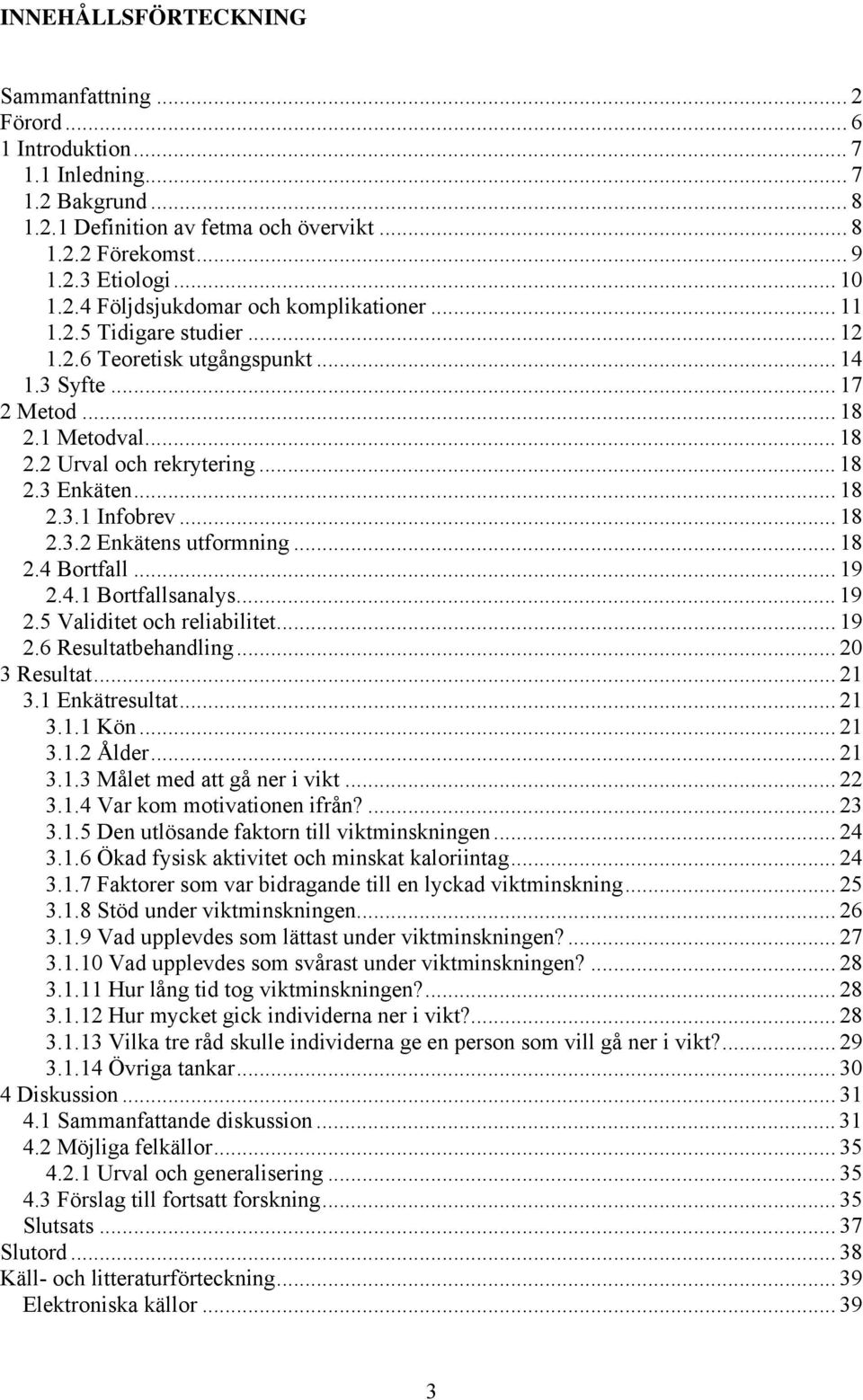 .. 18 2.4 Bortfall... 19 2.4.1 Bortfallsanalys... 19 2.5 Validitet och reliabilitet... 19 2.6 Resultatbehandling... 20 3 Resultat... 21 3.1 Enkätresultat... 21 3.1.1 Kön... 21 3.1.2 Ålder... 21 3.1.3 Målet med att gå ner i vikt.