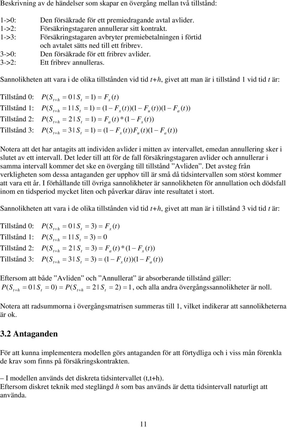 Sannolikheten att vara i de olika tillstånden vid tid th, givet att man är i tillstånd 1 vid tid t är: Tillstånd : P( S = S = 1) F ( t) t h t = Tillstånd 1: P( S = 1 S = 1) = (1 F ( t))(1 F ( t))(1 F