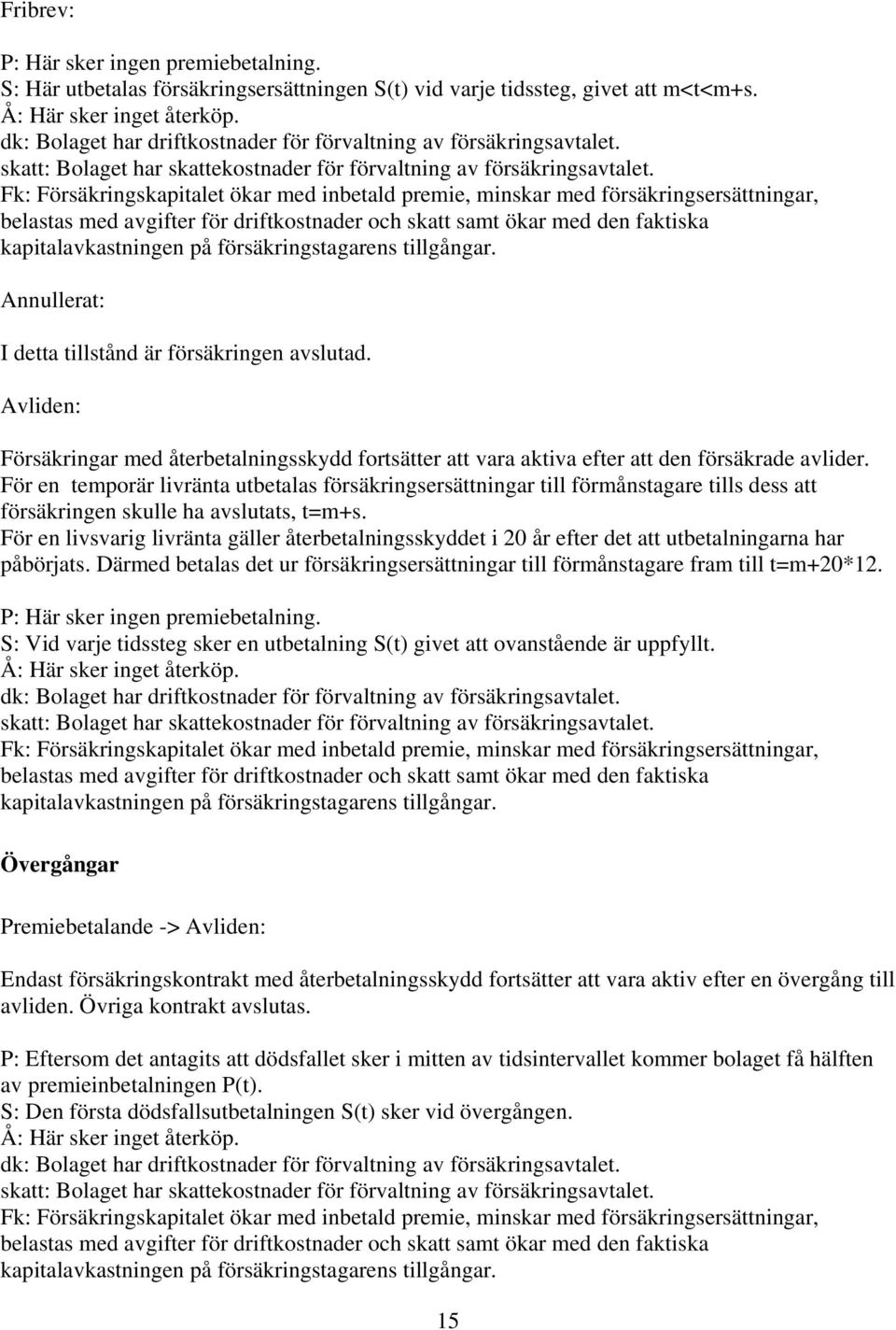 Fk: Försäkringskapitalet ökar med inbetald premie, minskar med försäkringsersättningar, belastas med avgifter för driftkostnader och skatt samt ökar med den faktiska kapitalavkastningen på