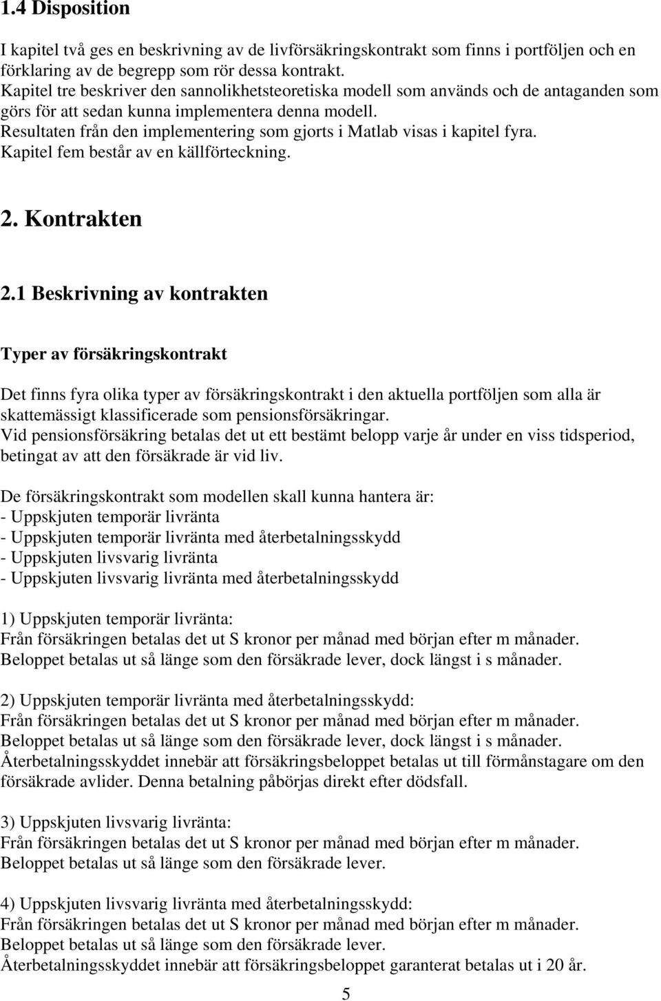 Resultaten från den implementering som gjorts i Matlab visas i kapitel fyra. Kapitel fem består av en källförteckning. 2. Kontrakten 2.