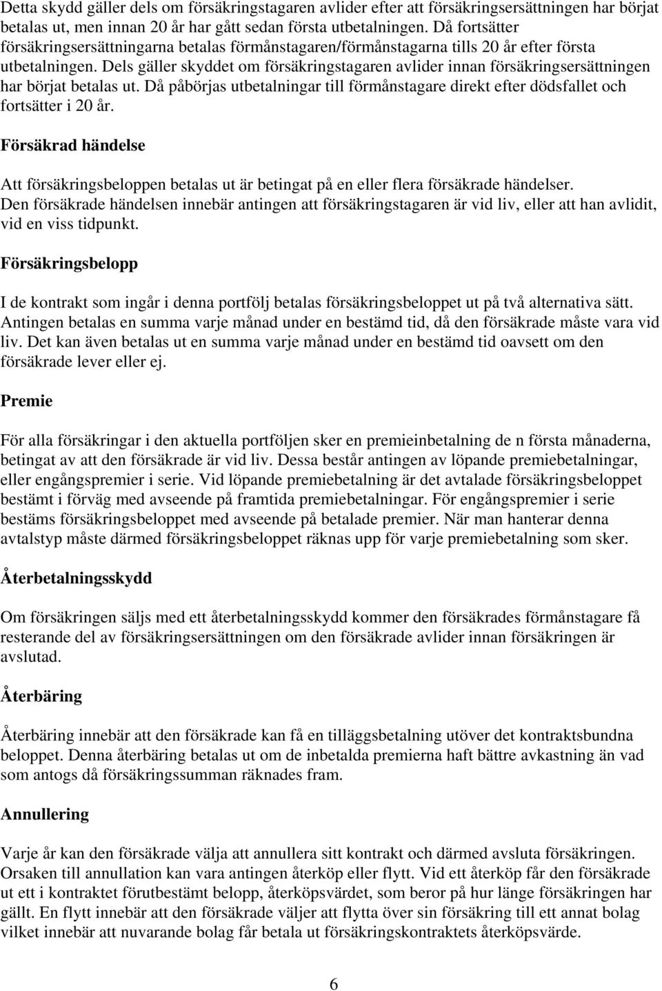 Dels gäller skyddet om försäkringstagaren avlider innan försäkringsersättningen har börjat betalas ut. Då påbörjas utbetalningar till förmånstagare direkt efter dödsfallet och fortsätter i 2 år.