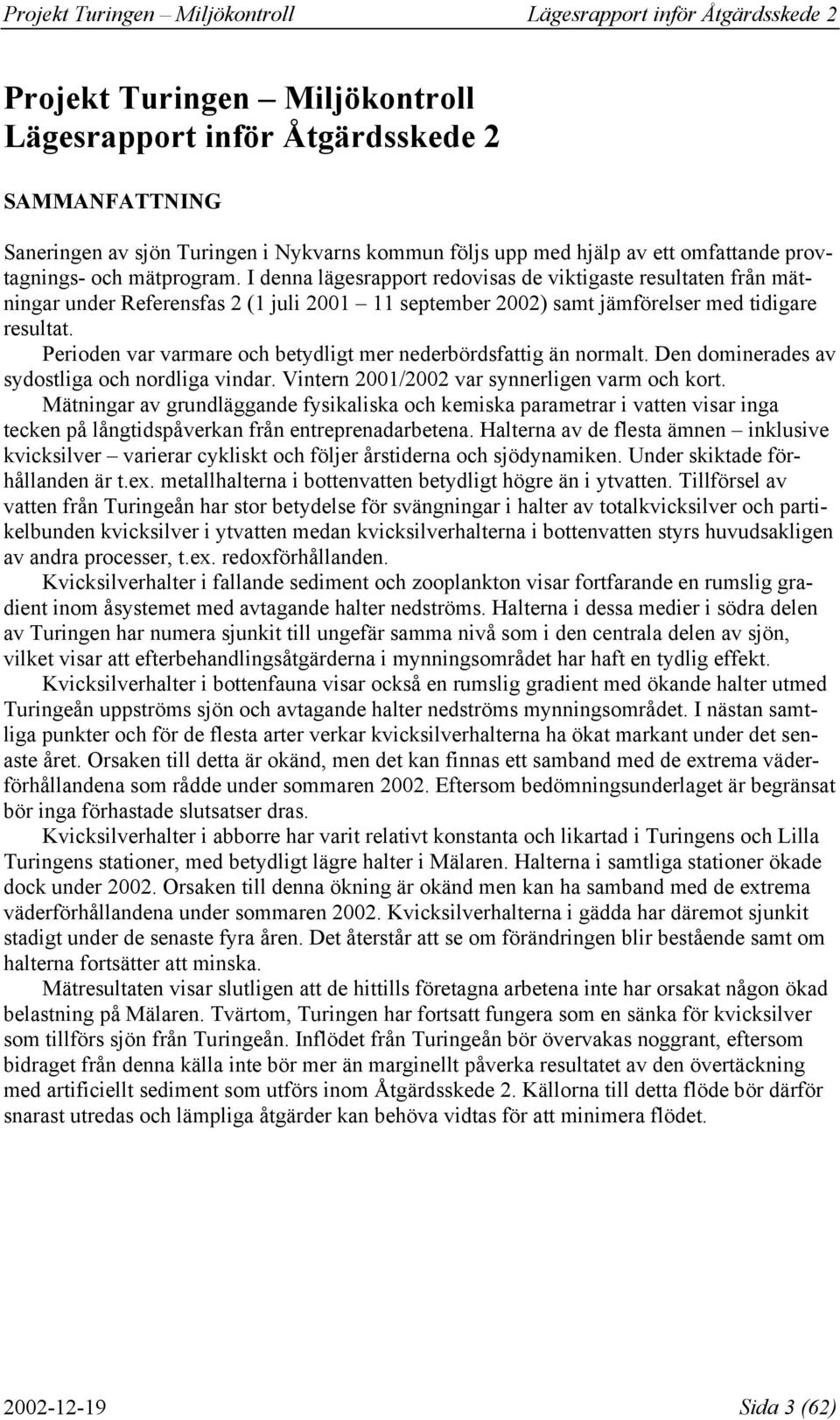 Perioden var varmare och betydligt mer nederbördsfattig än normalt. Den dominerades av sydostliga och nordliga vindar. Vintern / var synnerligen varm och kort.