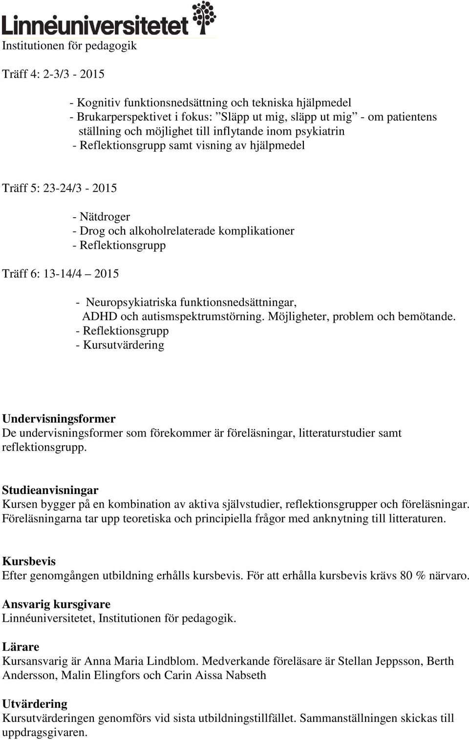 autismspektrumstörning. Möjligheter, problem och bemötande. - Kursutvärdering Undervisningsformer De undervisningsformer som förekommer är föreläsningar, litteraturstudier samt reflektionsgrupp.