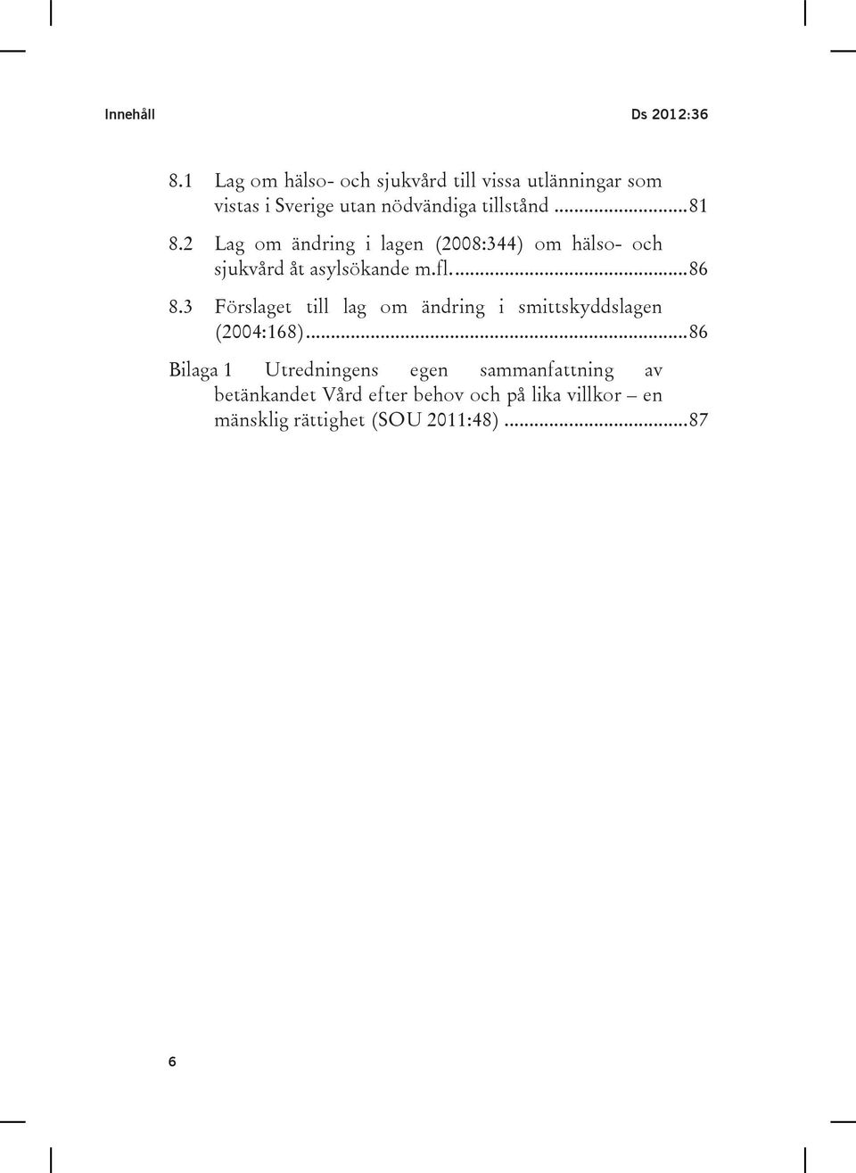 2 Lag om ändring i lagen (2008:344) om hälso- och sjukvård åt asylsökande m.fl.... 86 8.