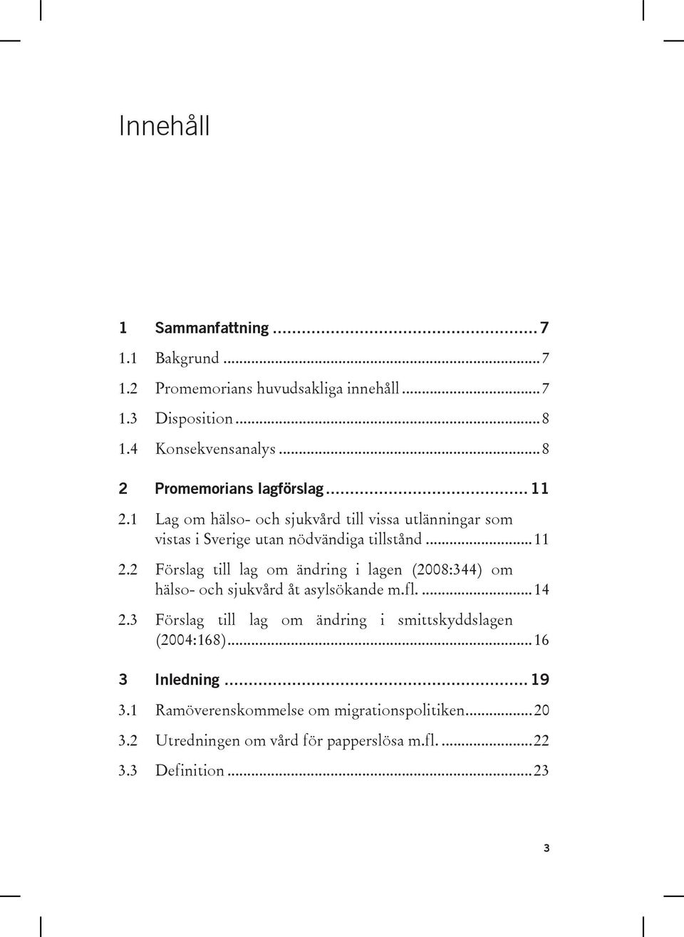 fl.... 14 2.3 Förslag till lag om ändring i smittskyddslagen (2004:168)... 16 3 Inledning... 19 3.1 Ramöverenskommelse om migrationspolitiken... 20 3.