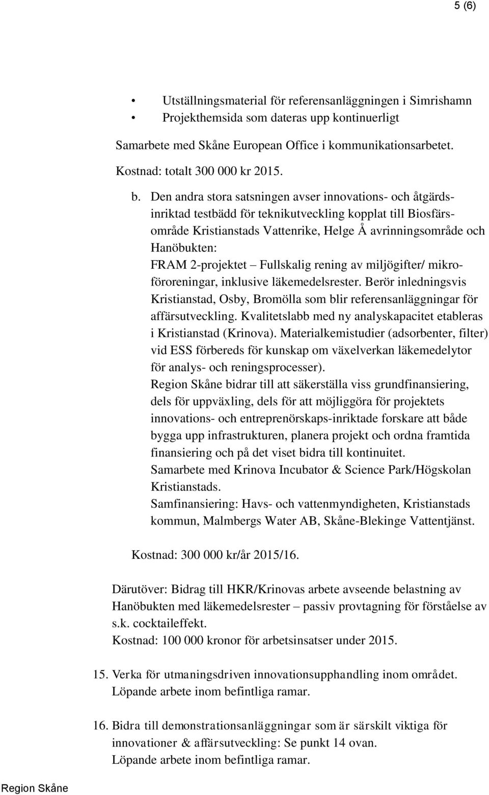 Den andra stora satsningen avser innovations- och åtgärdsinriktad testbädd för teknikutveckling kopplat till Biosfärsområde Kristianstads Vattenrike, Helge Å avrinningsområde och Hanöbukten: FRAM