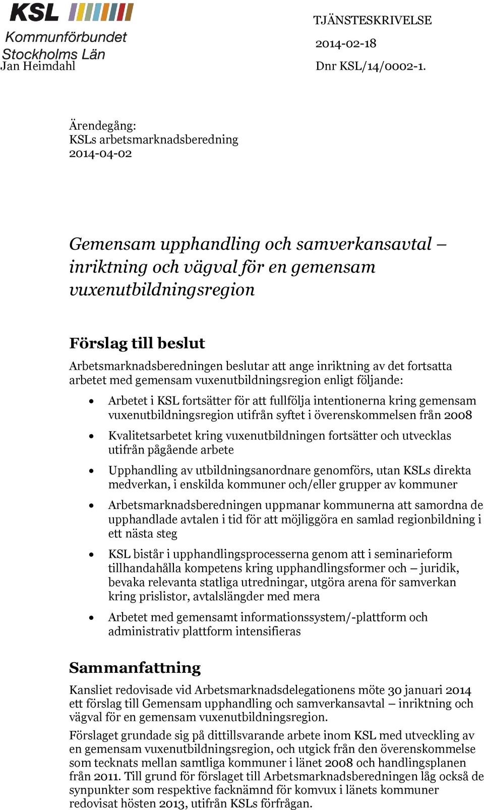 beslutar att ange inriktning av det fortsatta arbetet med gemensam vuxenutbildningsregion enligt följande: Arbetet i KSL fortsätter för att fullfölja intentionerna kring gemensam