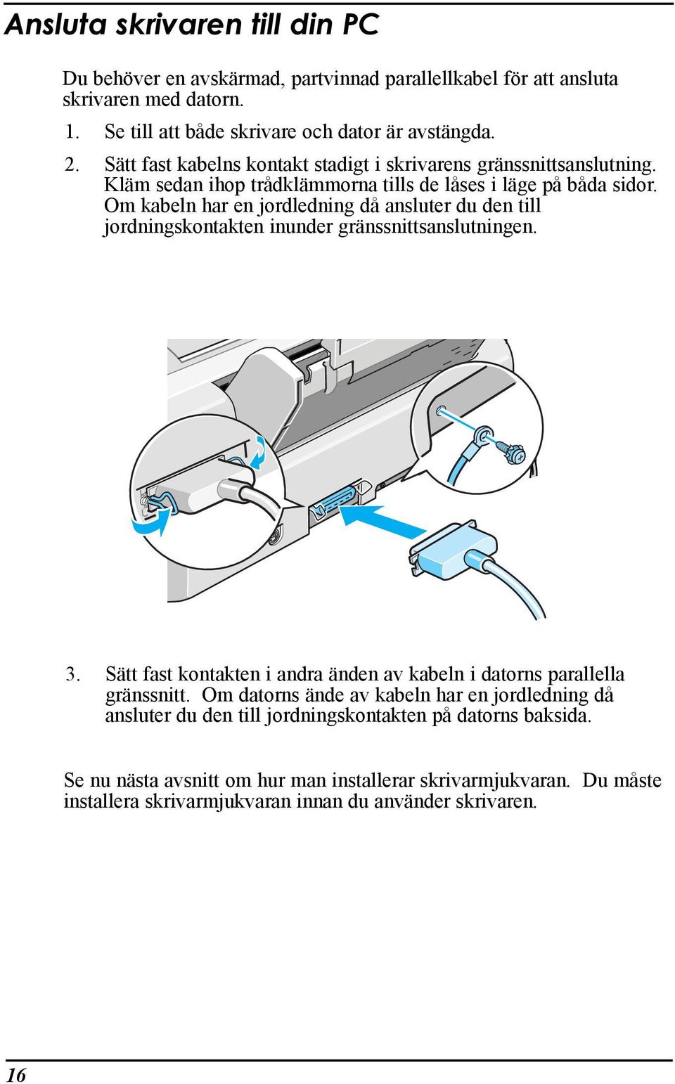 Om kabeln har en jordledning dœ ansluter du den till jordningskontakten inunder gršnssnittsanslutningen. 3. SŠtt fast kontakten i andra Šnden av kabeln i datorns parallella gršnssnitt.