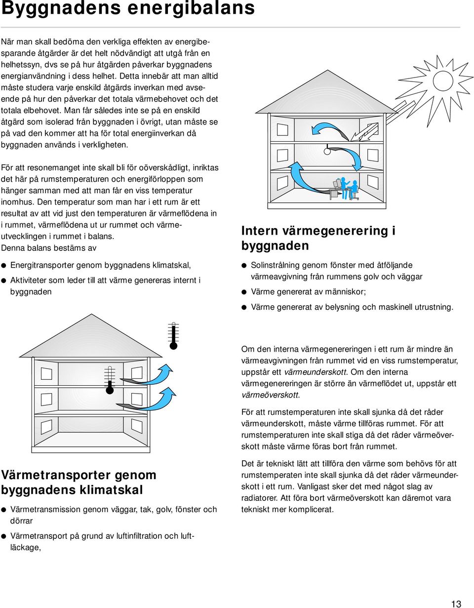 Man får således inte se på en enskild åtgärd som isolerad från byggnaden i övrigt, utan måste se på vad den kommer att ha för total energiinverkan då byggnaden används i verkligheten.