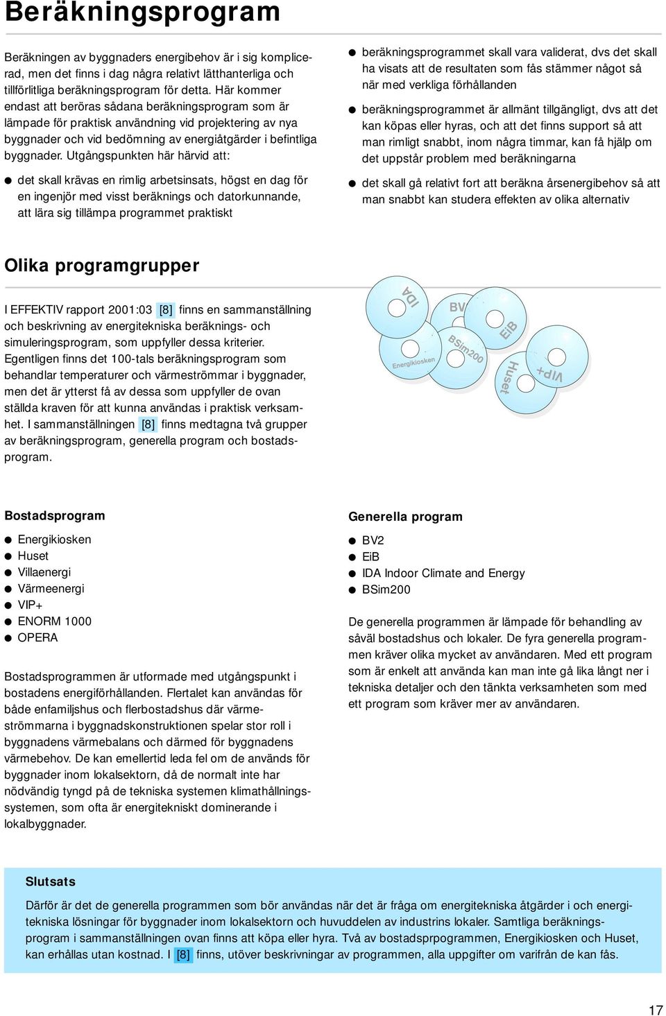 Utgångspunkten här härvid att: det skall krävas en rimlig arbetsinsats, högst en dag för en ingenjör med visst beräknings och datorkunnande, att lära sig tillämpa programmet praktiskt