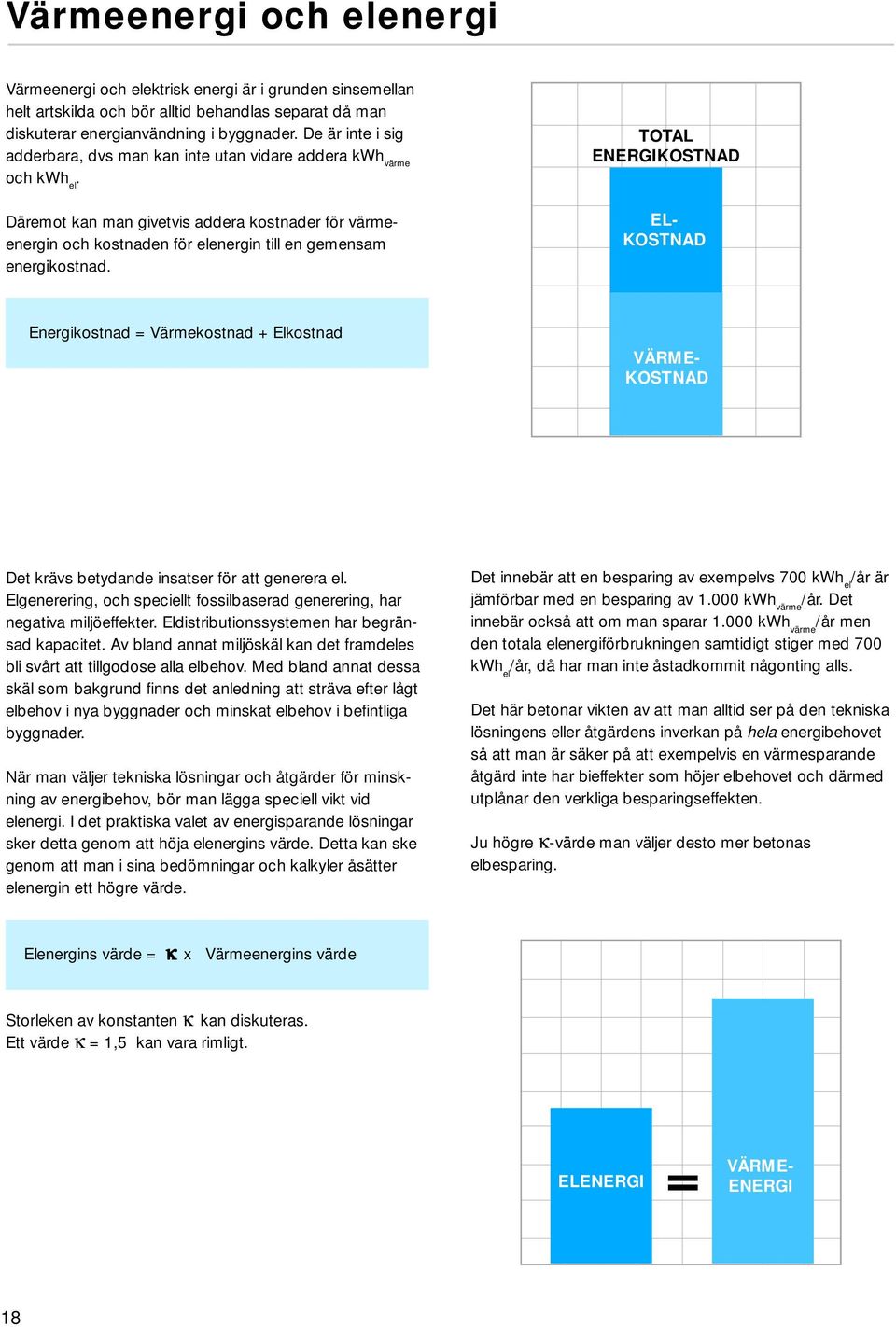 Däremot kan man givetvis addera kostnader för värmeenergin och kostnaden för elenergin till en gemensam energikostnad.